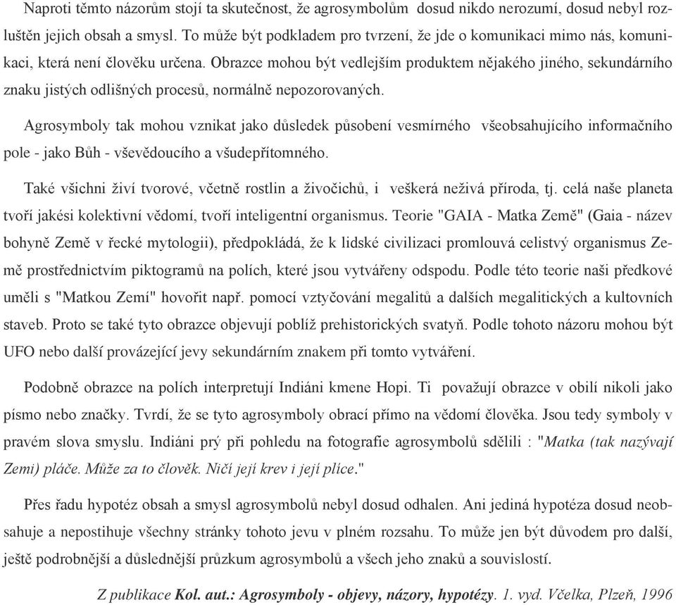 Obrazce mohou být vedlejším produktem nějakého jiného, sekundárního znaku jistých odlišných procesů, normálně nepozorovaných.