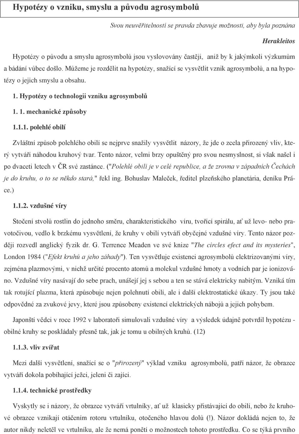 1. mechanické způsoby 1.1.1. polehlé obilí Zvláštní způsob polehlého obilí se nejprve snažily vysvětlit názory, že jde o zcela přirozený vliv, který vytváří náhodou kruhový tvar.