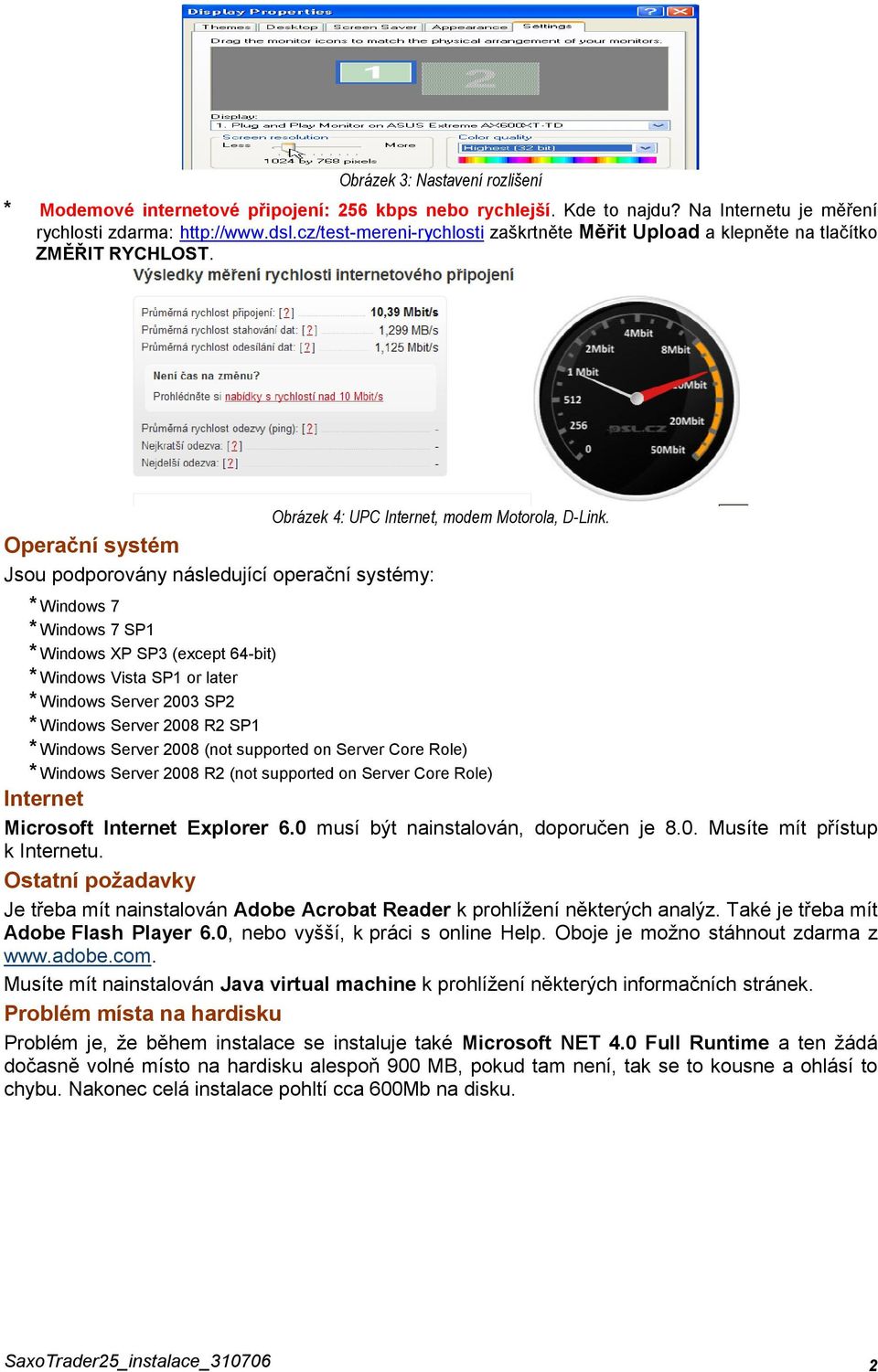 Operační systém Jsou podporovány následující operační systémy: * Windows 7 * Windows 7 SP1 * Windows XP SP3 (except 64-bit) * Windows Vista SP1 or later * Windows Server 2003 SP2 * Windows Server