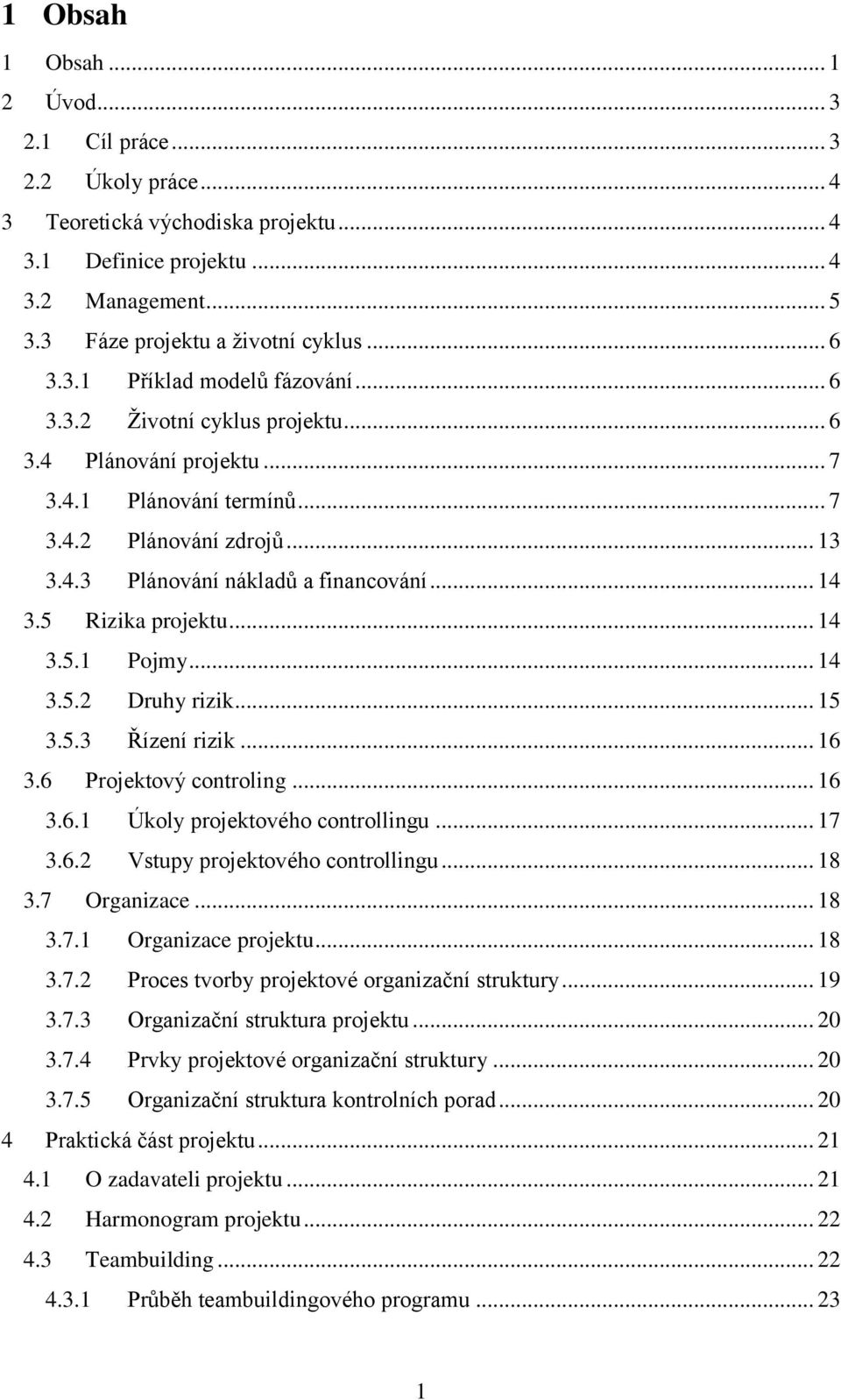 5 Rizika projektu... 14 3.5.1 Pojmy... 14 3.5.2 Druhy rizik... 15 3.5.3 Řízení rizik... 16 3.6 Projektový controling... 16 3.6.1 Úkoly projektového controllingu... 17 3.6.2 Vstupy projektového controllingu.