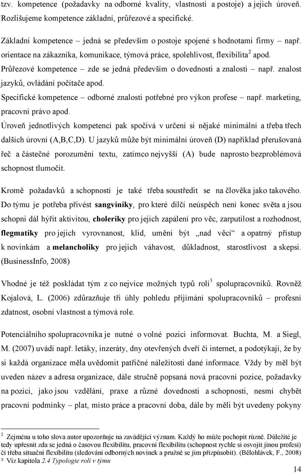 Průřezové kompetence zde se jedná především o dovednosti a znalosti např. znalost jazyků, ovládání počítače apod. Specifické kompetence odborné znalosti potřebné pro výkon profese např.