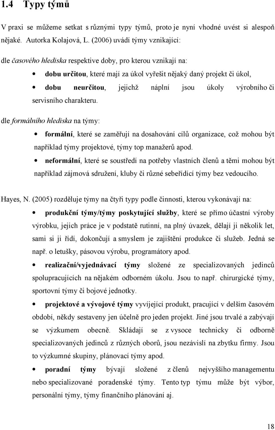 úkoly výrobního či servisního charakteru. dle formálního hlediska na týmy: formální, které se zaměřují na dosahování cílů organizace, což mohou být například týmy projektové, týmy top manažerů apod.