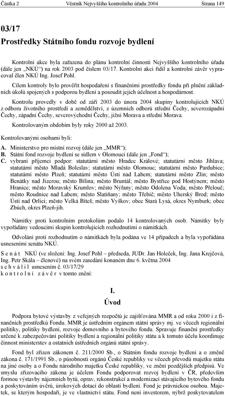 Cílem kontroly bylo prověřit hospodaření s finančními prostředky fondu při plnění základních úkolů spojených s podporou bydlení a posoudit jejich účelnost a hospodárnost.