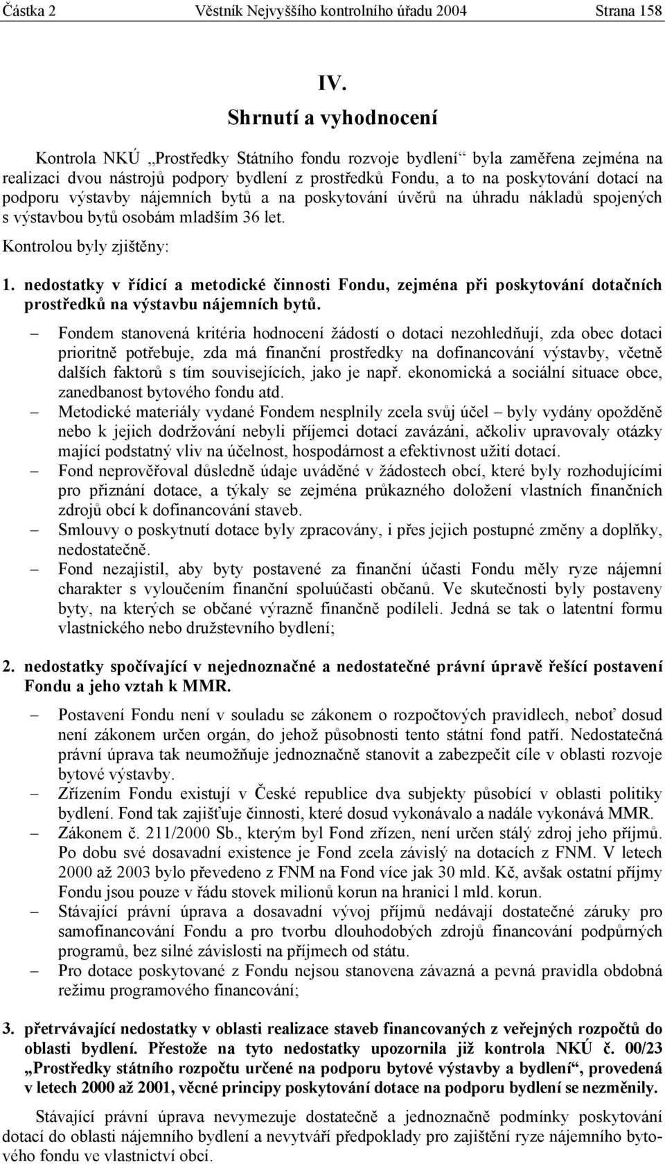 výstavby nájemních bytů a na poskytování úvěrů na úhradu nákladů spojených s výstavbou bytů osobám mladším 36 let. Kontrolou byly zjištěny: 1.