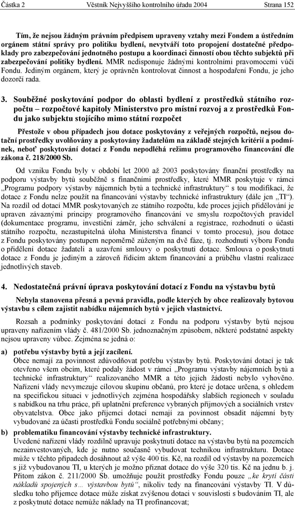 MMR nedisponuje žádnými kontrolními pravomocemi vůči Fondu. Jediným orgánem, který je oprávněn kontrolovat činnost a hospodaření Fondu, je jeho dozorčí rada. 3.