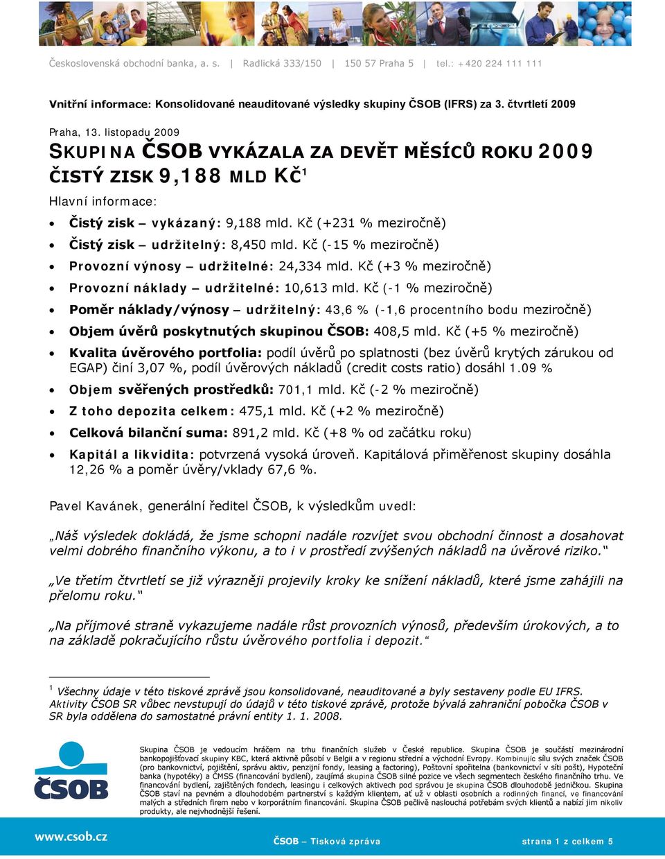 Provozní výnosy udržitelné: 24,334 (+3 % meziročně) Provozní náklady udržitelné: 10,613 (-1 % meziročně) Poměr náklady/výnosy udržitelný: 43,6 % (-1,6 procentního bodu meziročně) Objem úvěrů