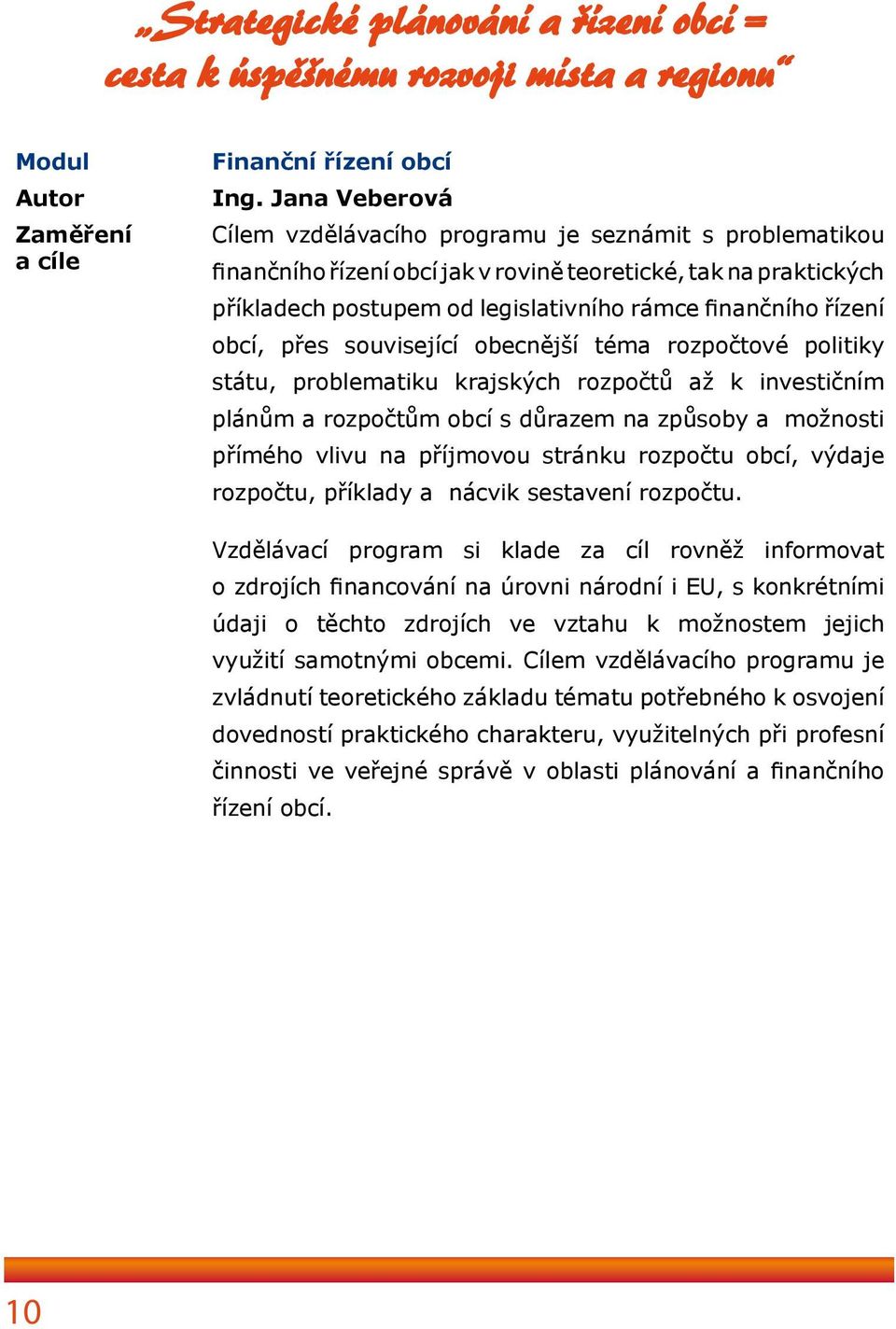 obcí, přes související obecnější téma rozpočtové politiky státu, problematiku krajských rozpočtů až k investičním plánům a rozpočtům obcí s důrazem na způsoby a možnosti přímého vlivu na příjmovou