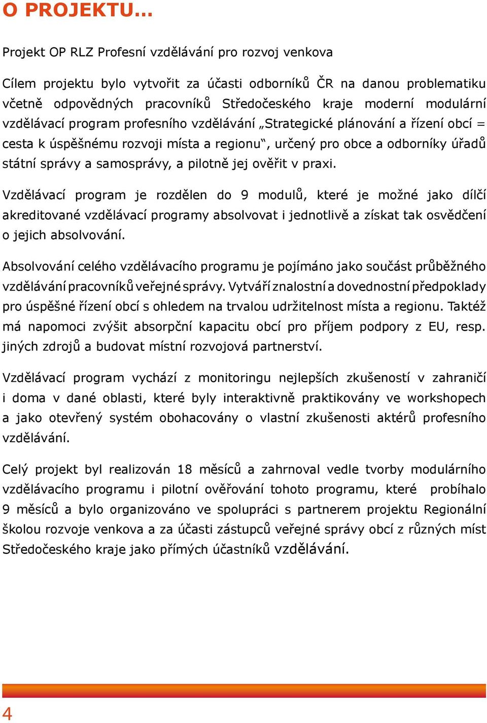 pilotně jej ověřit v praxi. Vzdělávací program je rozdělen do 9 modulů, které je možné jako dílčí akreditované vzdělávací programy absolvovat i jednotlivě a získat tak osvědčení o jejich absolvování.