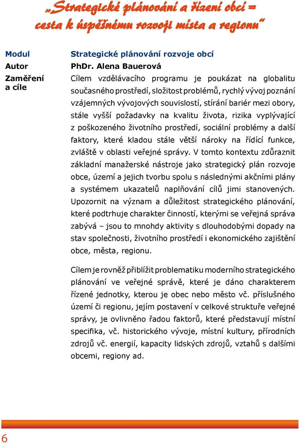 vyšší požadavky na kvalitu života, rizika vyplývající z poškozeného životního prostředí, sociální problémy a další faktory, které kladou stále větší nároky na řídící funkce, zvláště v oblasti veřejné