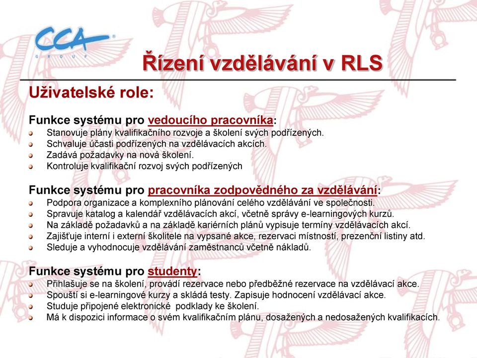 Kontroluje kvalifikační rozvoj svých podřízených Funkce systému pro pracovníka zodpovědného za vzdělávání: Podpora organizace a komplexního plánování celého vzdělávání ve společnosti.