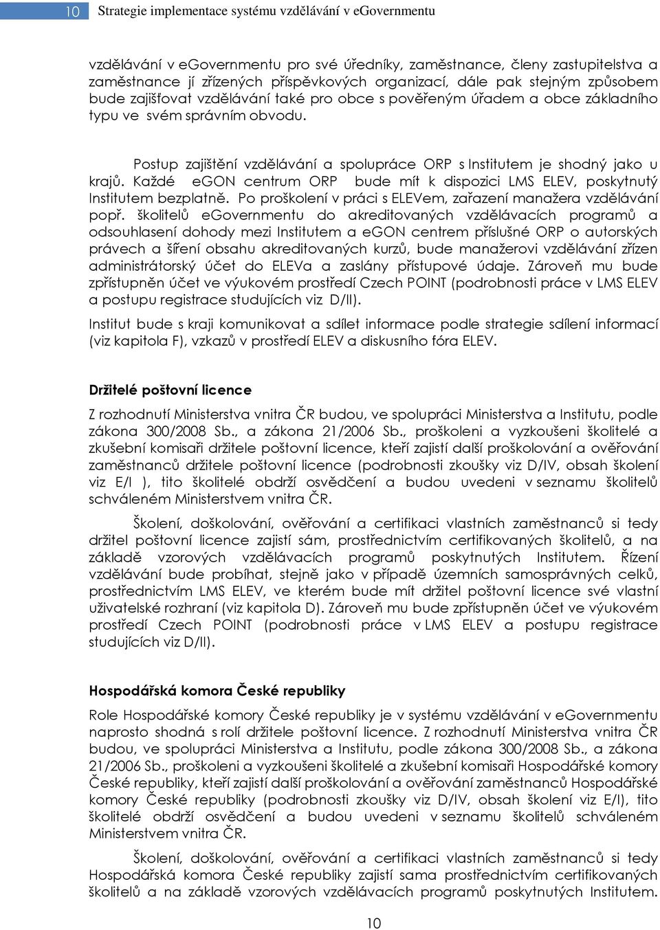 Postup zajištění vzdělávání a spolupráce ORP s Institutem je shodný jako u krajů. Každé egon centrum ORP bude mít k dispozici LMS ELEV, poskytnutý Institutem bezplatně.