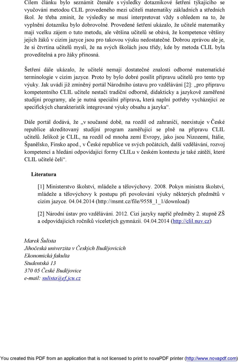 Provedené šetření ukázalo, že učitelé matematiky mají vcelku zájem o tuto metodu, ale většina učitelů se obává, že kompetence většiny jejich žáků v cizím jazyce jsou pro takovou výuku nedostatečné.