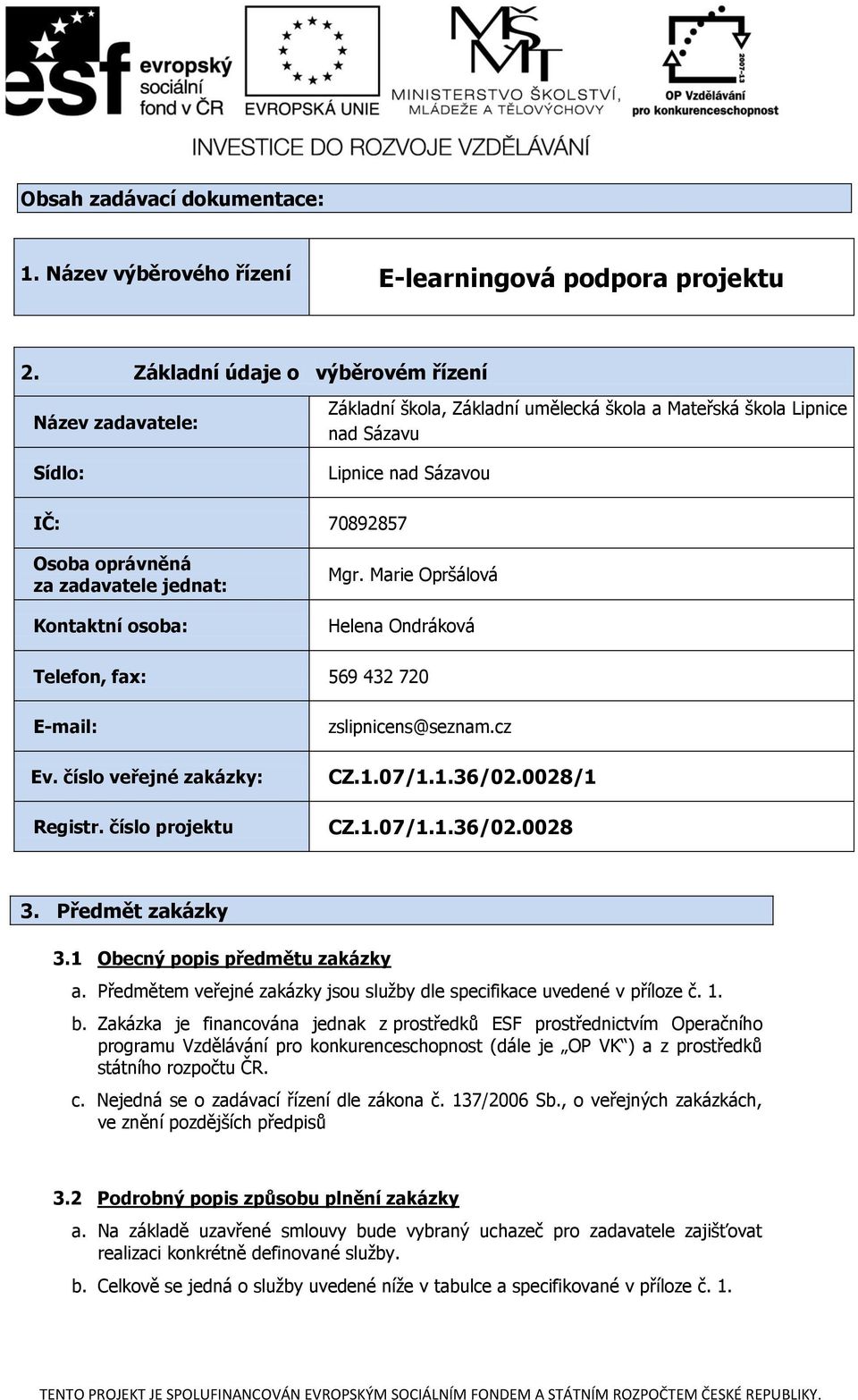 jednat: Kontaktní osoba: Mgr. Marie Opršálová Helena Ondráková Telefon, fax: 569 432 720 E-mail: Ev. číslo veřejné zakázky: Registr. číslo projektu zslipnicens@seznam.cz CZ.1.07/1.1.36/02.0028/1 CZ.1.07/1.1.36/02.0028 3.