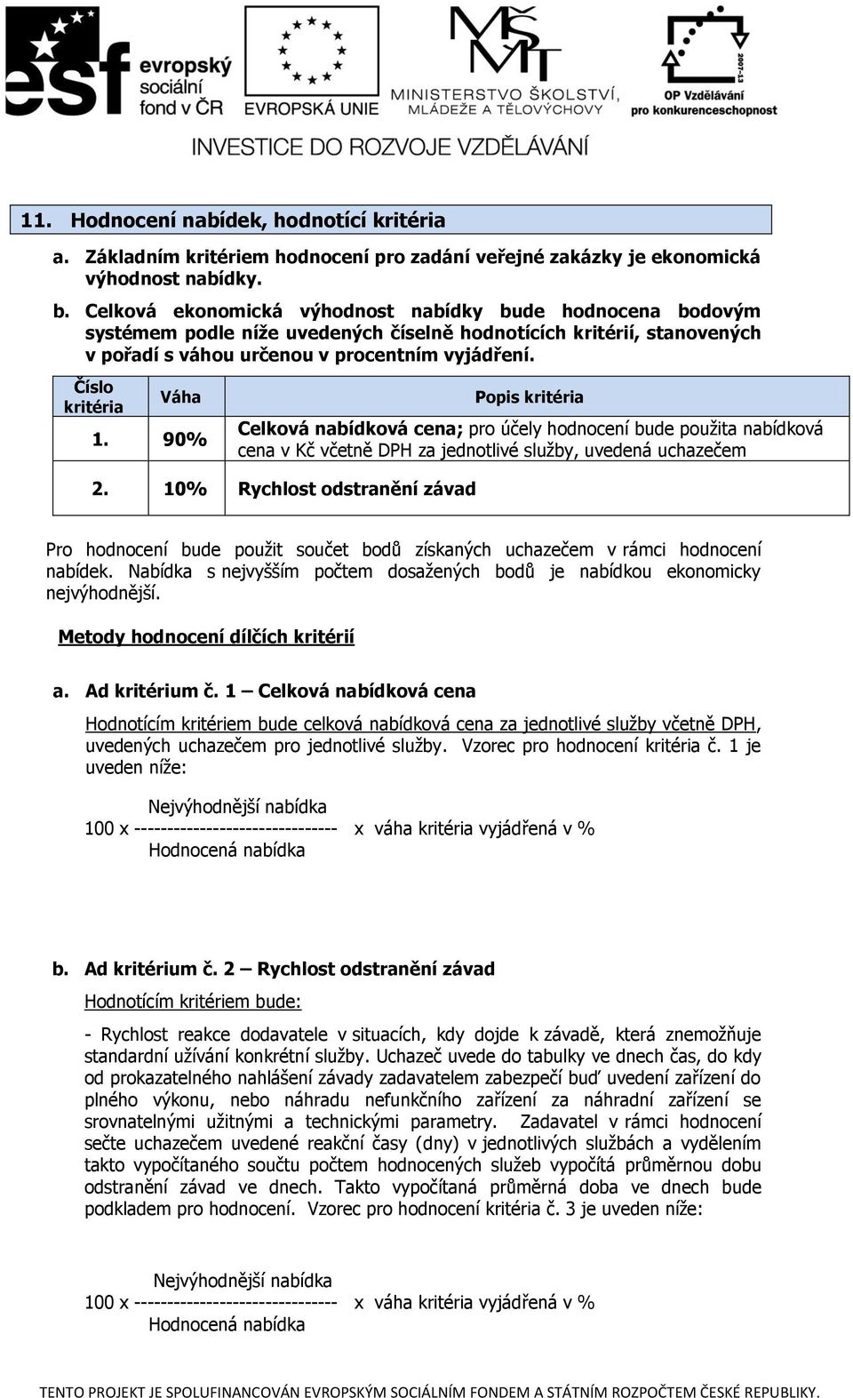 Číslo kritéria Váha 1. 90% Popis kritéria Celková nabídková cena; pro účely hodnocení bude použita nabídková cena v Kč včetně DPH za jednotlivé služby, uvedená uchazečem 2.