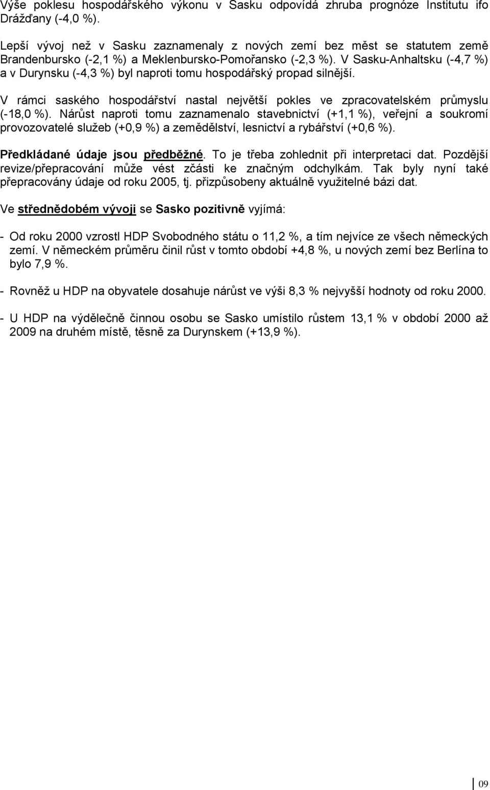 V Sasku-Anhaltsku (-4,7 %) a v Durynsku (-4,3 %) byl naproti tomu hospodářský propad silnější. V rámci saského hospodářství nastal největší pokles ve zpracovatelském průmyslu (-18,0 %).