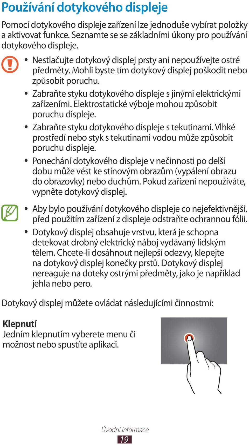 Zabraňte styku dotykového displeje s jinými elektrickými zařízeními. Elektrostatické výboje mohou způsobit poruchu displeje. Zabraňte styku dotykového displeje s tekutinami.