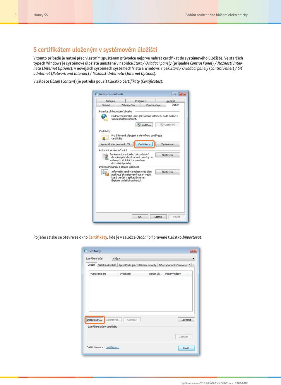 Ve starších typech Windows je systémové úložiště umístěné v nabídce Start / Ovládací panely (případně Control Panel) / Možnosti Internetu (Internet Options); v novějších systémech