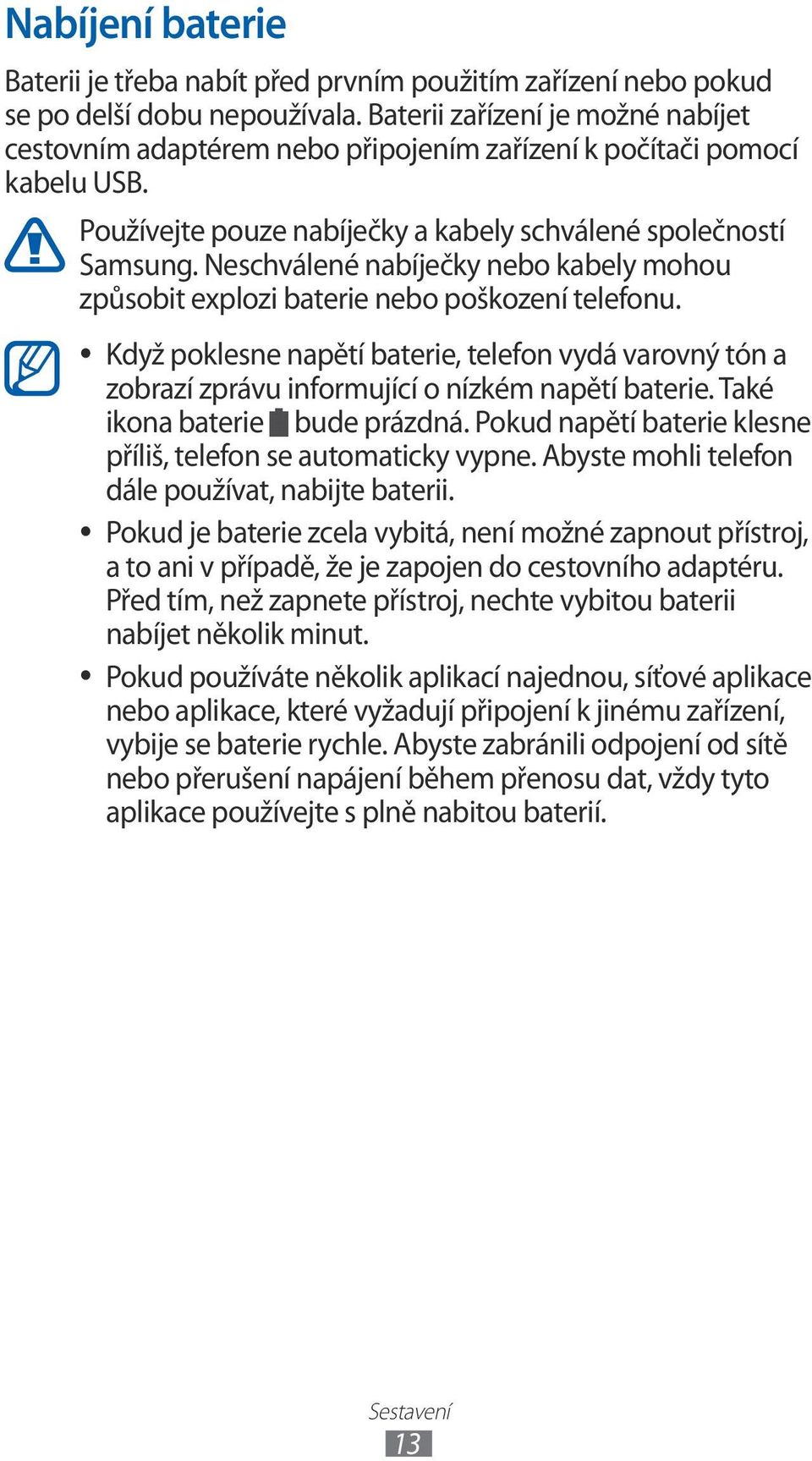 Neschválené nabíječky nebo kabely mohou způsobit explozi baterie nebo poškození telefonu. Když poklesne napětí baterie, telefon vydá varovný tón a zobrazí zprávu informující o nízkém napětí baterie.