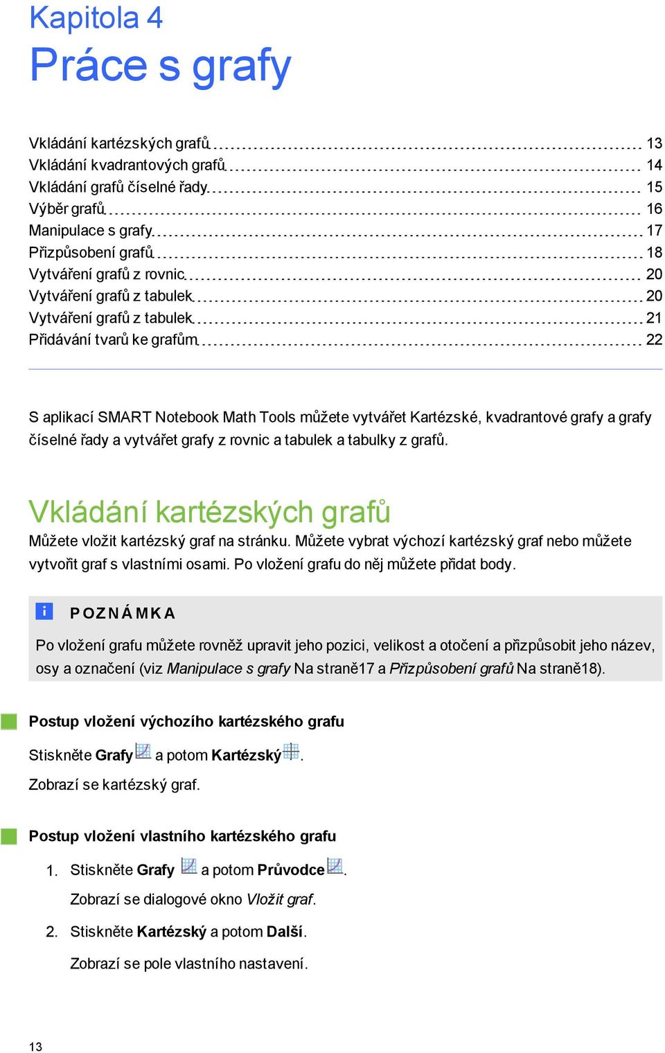 rafy z rovnic a tabulek a tabulky z rafů. Vkládání kartézských rafů Můžete vložit kartézský raf na stránku. Můžete vybrat výchozí kartézský raf nebo můžete vytvořit raf s vlastními osami.