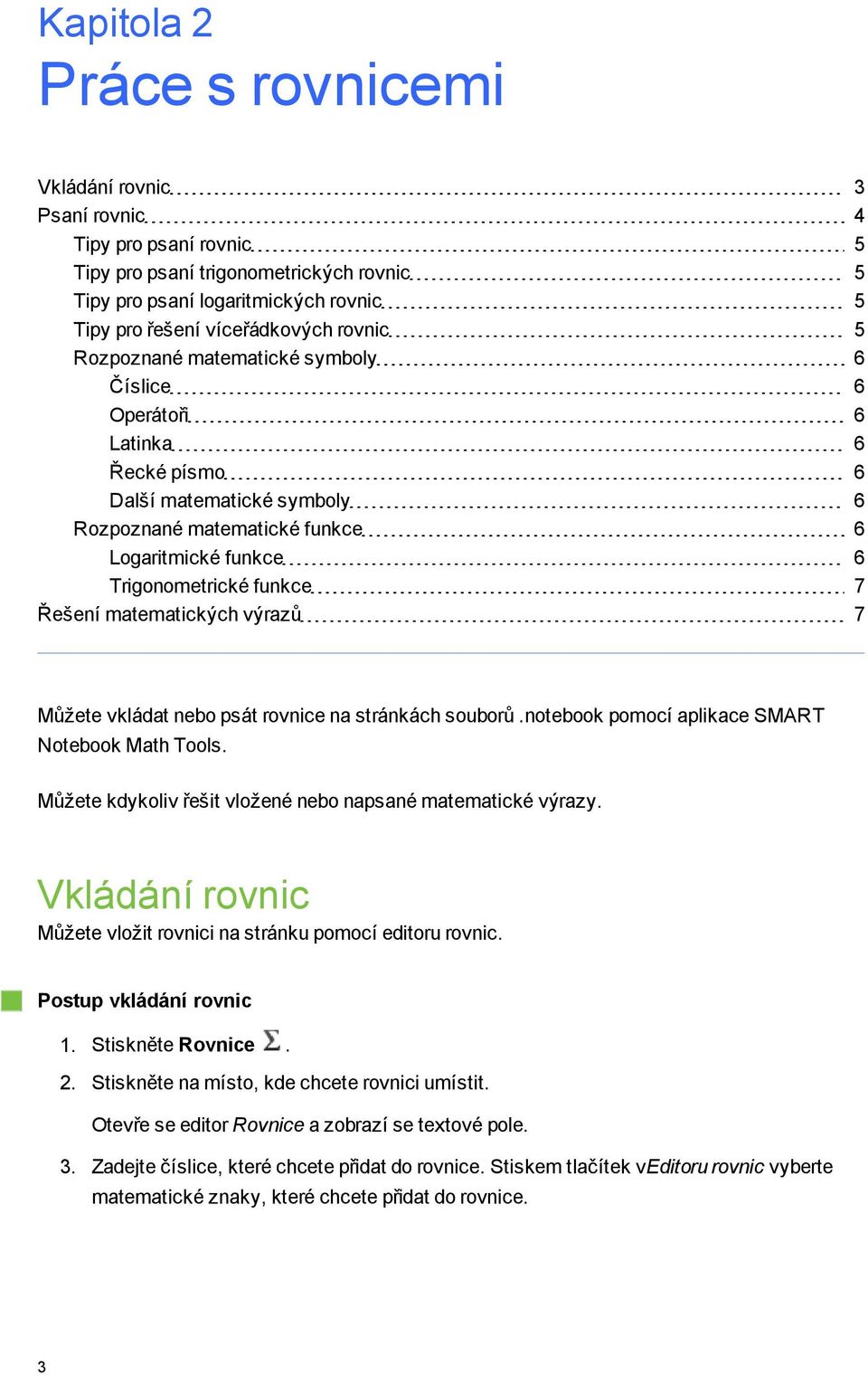 matematických výrazů 7 Můžete vkládat nebo psát rovnice na stránkách souborů.notebook pomocí aplikace SMART Notebook Math Tools. Můžete kdykoliv řešit vložené nebo napsané matematické výrazy.