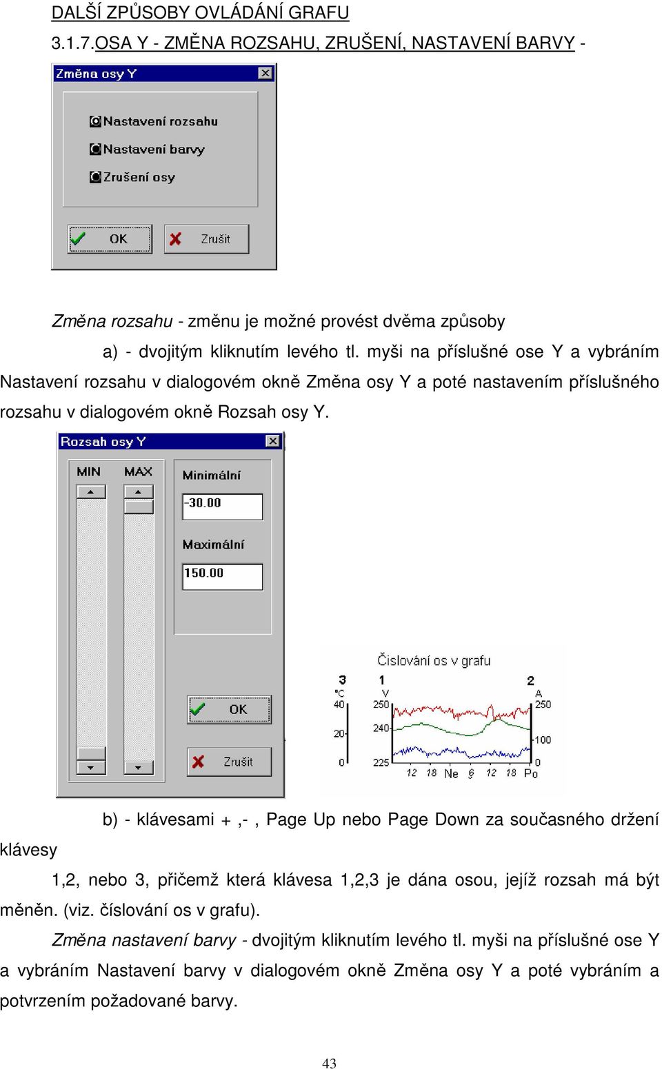 b) - klávesami +,-, Page Up nebo Page Down za současného držení klávesy 1,2, nebo 3, přičemž která klávesa 1,2,3 je dána osou, jejíž rozsah má být měněn. (viz.