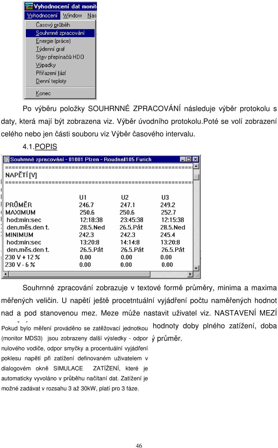 U napětí ještě procetntuální vyjádření počtu naměřených hodnot nad a pod stanovenou mez. Meze může nastavit uživatel viz. NASTAVENÍ MEZÍ NAPĚTÍ.