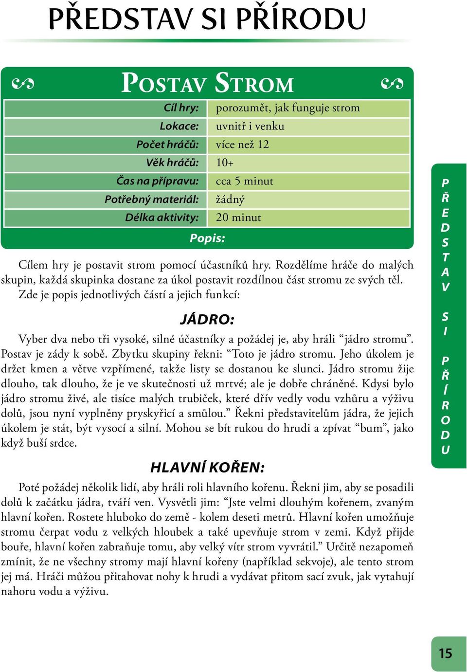 Zde je popis jednotlivých částí a jejich funkcí: JÁ: Vyber dva nebo tři vysoké, silné účastníky a požádej je, aby hráli jádro stromu. ostav je zády k sobě. Zbytku skupiny řekni: Toto je jádro stromu.