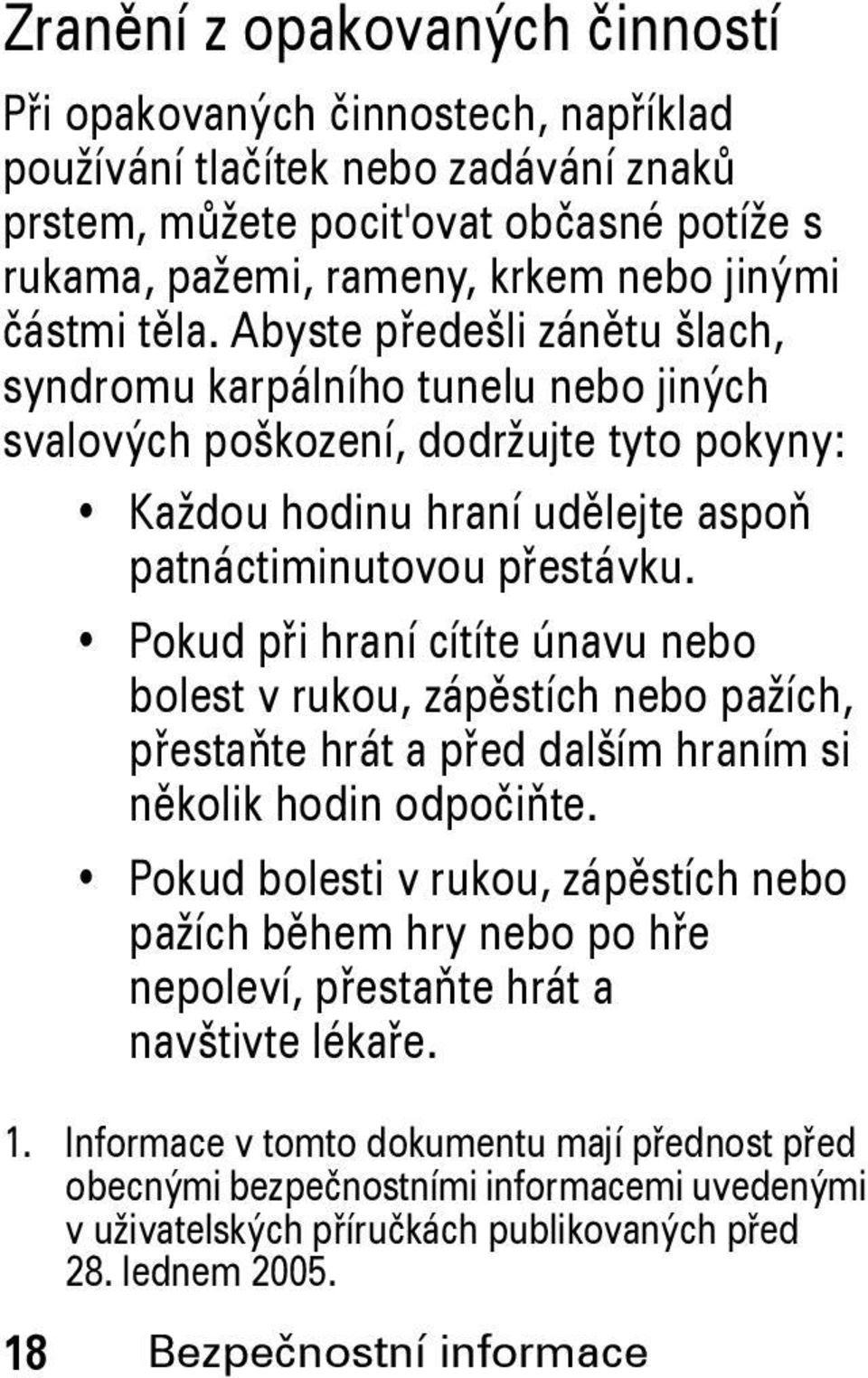 Pokud při hraní cítíte únavu nebo bolest v rukou, zápěstích nebo pažích, přestaňte hrát a před dalším hraním si několik hodin odpočiňte.