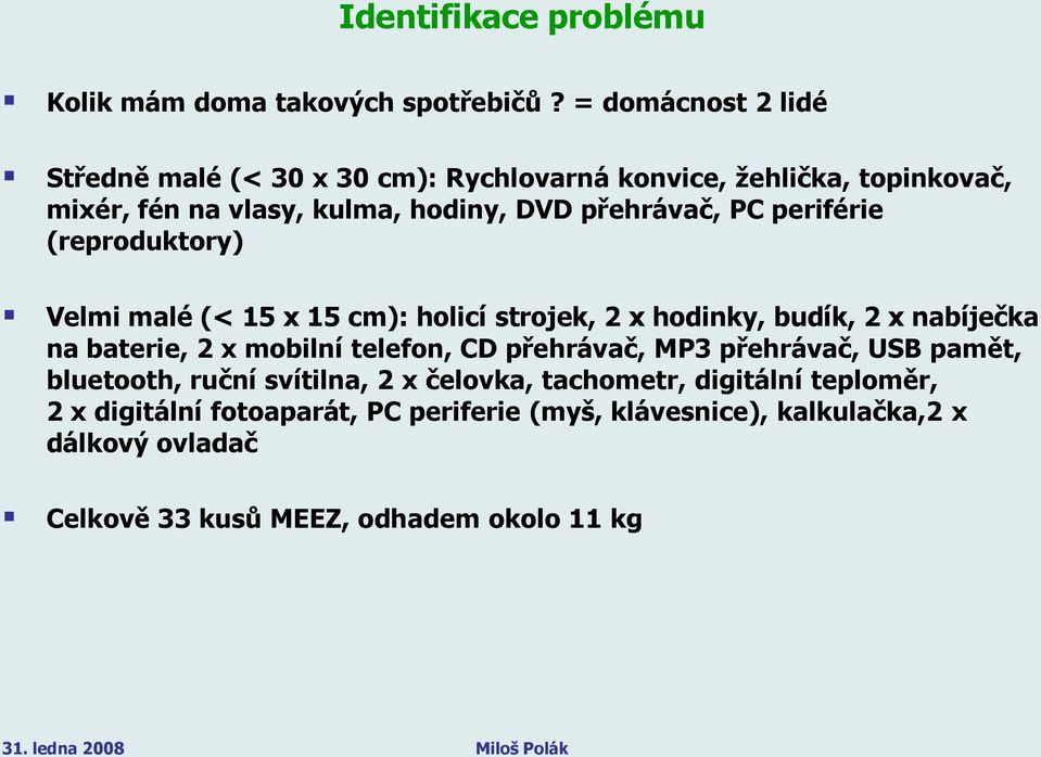 periférie (reproduktory) Velmi malé (< 15 x 15 cm): holicí strojek, 2 x hodinky, budík, 2 x nabíječka na baterie, 2 x mobilní telefon, CD