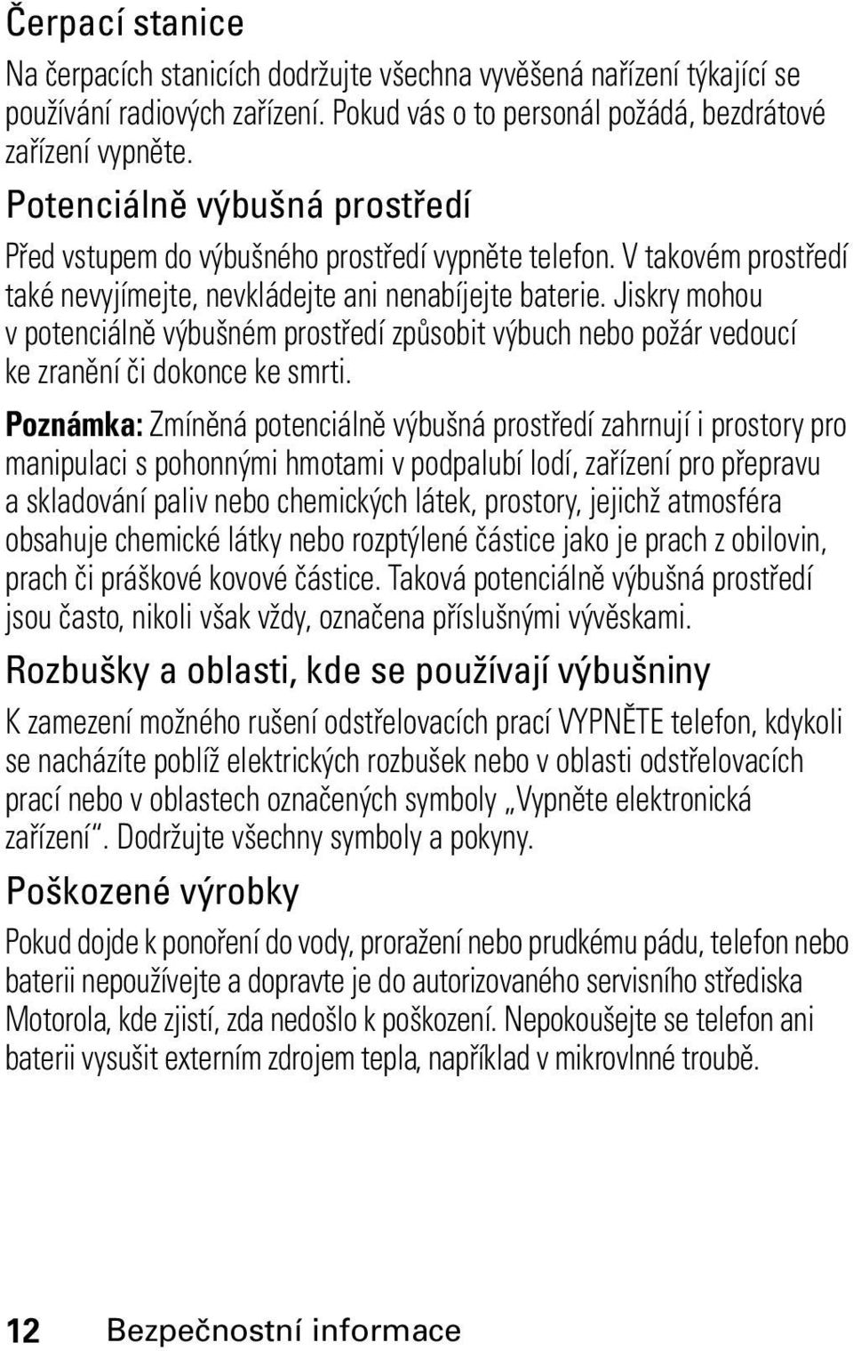 Jiskry mohou v potenciálně výbušném prostředí způsobit výbuch nebo požár vedoucí ke zranění či dokonce ke smrti.