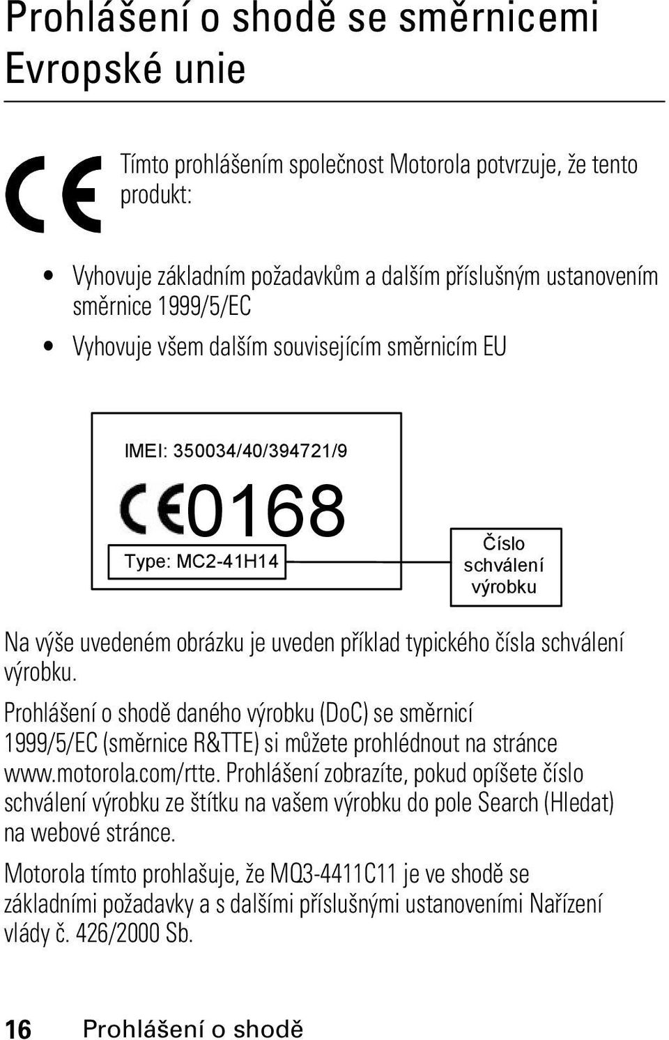 typického čísla schválení výrobku. Prohlášení o shodě daného výrobku (DoC) se směrnicí 1999/5/EC (směrnice R&TTE) si můžete prohlédnout na stránce www.motorola.com/rtte.