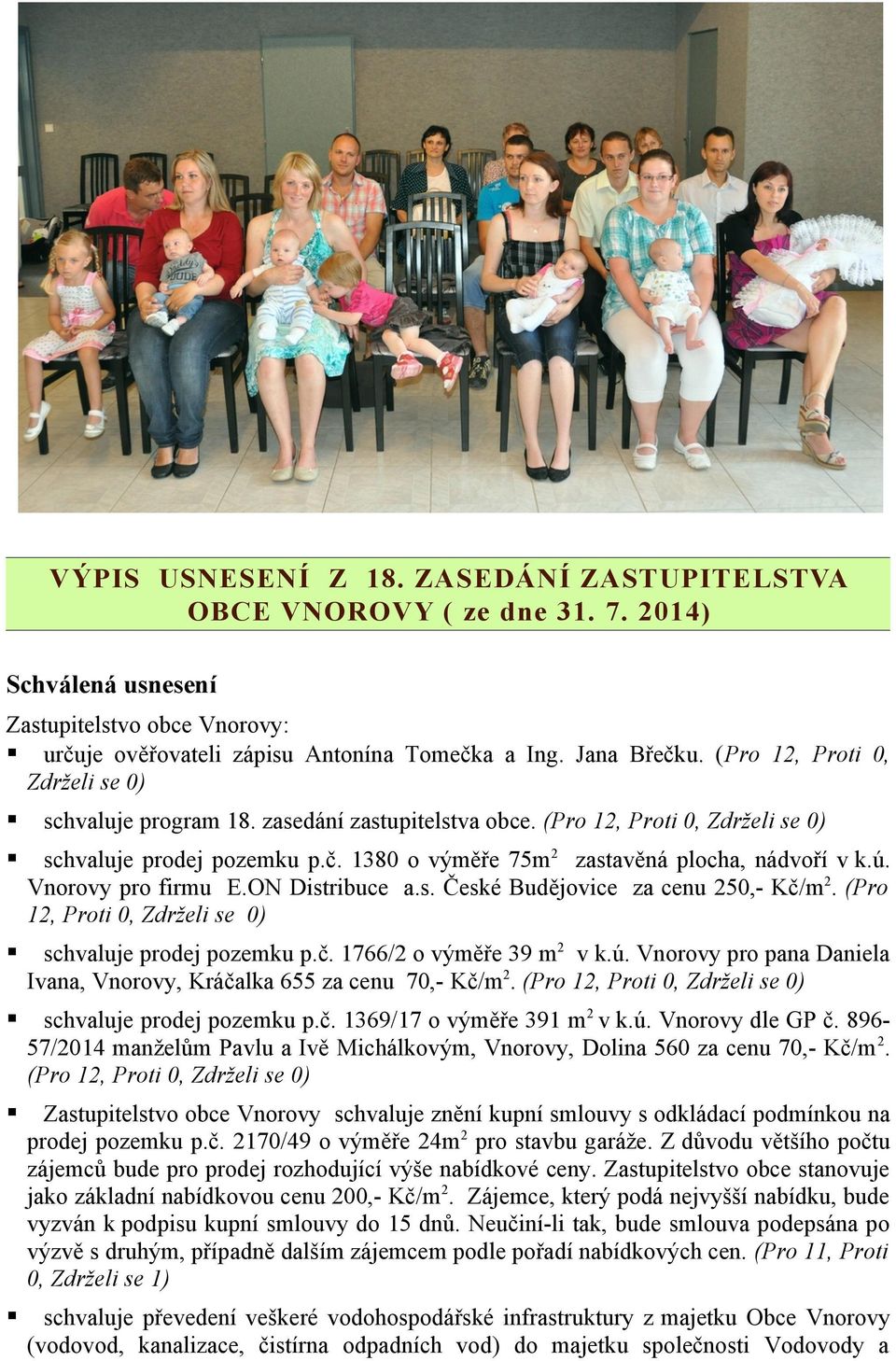 Vnorovy pro firmu E.ON Distribuce a.s. České Budějovice za cenu 250,- Kč/m2. (Pro 12, Proti 0, Zdrželi se 0) schvaluje prodej pozemku p.č. 1766/2 o výměře 39 m2 v k.ú.