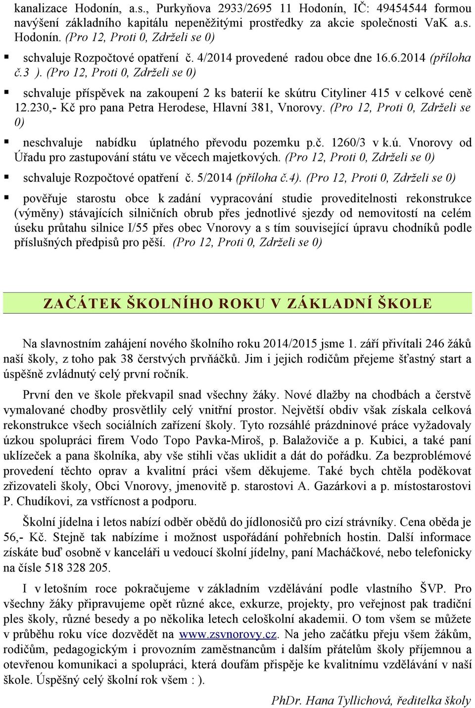 230,- Kč pro pana Petra Herodese, Hlavní 381, Vnorovy. (Pro 12, Proti 0, Zdrželi se 0) neschvaluje nabídku úplatného převodu pozemku p.č. 1260/3 v k.ú. Vnorovy od Úřadu pro zastupování státu ve věcech majetkových.