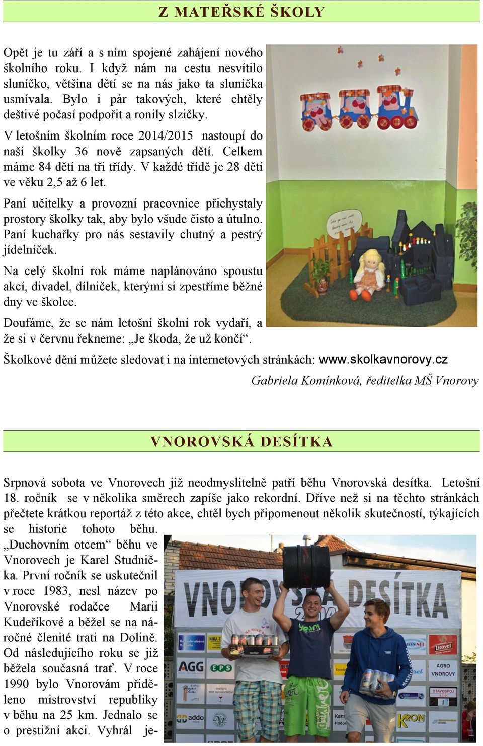 V každé třídě je 28 dětí ve věku 2,5 až 6 let. Paní učitelky a provozní pracovnice přichystaly prostory školky tak, aby bylo všude čisto a útulno.