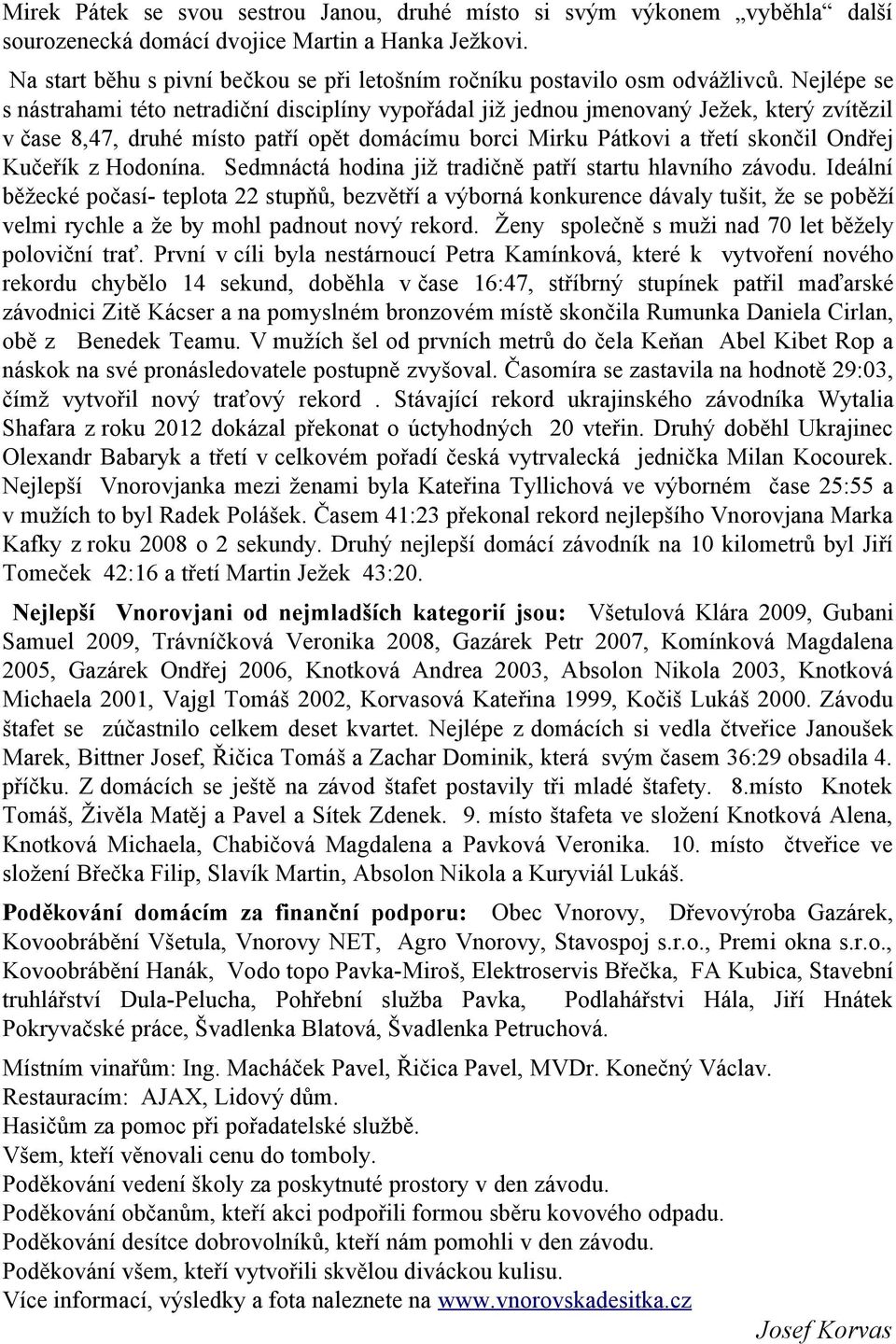 Nejlépe se s nástrahami této netradiční disciplíny vypořádal již jednou jmenovaný Ježek, který zvítězil v čase 8,47, druhé místo patří opět domácímu borci Mirku Pátkovi a třetí skončil Ondřej Kučeřík