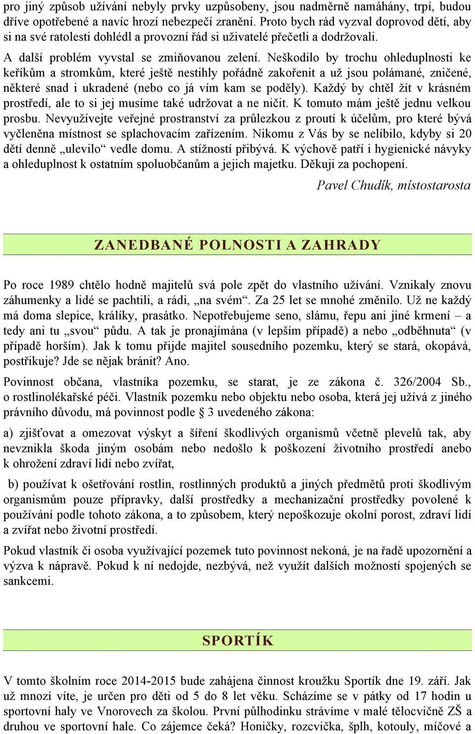 Neškodilo by trochu ohleduplnosti ke keříkům a stromkům, které ještě nestihly pořádně zakořenit a už jsou polámané, zničené, některé snad i ukradené (nebo co já vím kam se poděly).