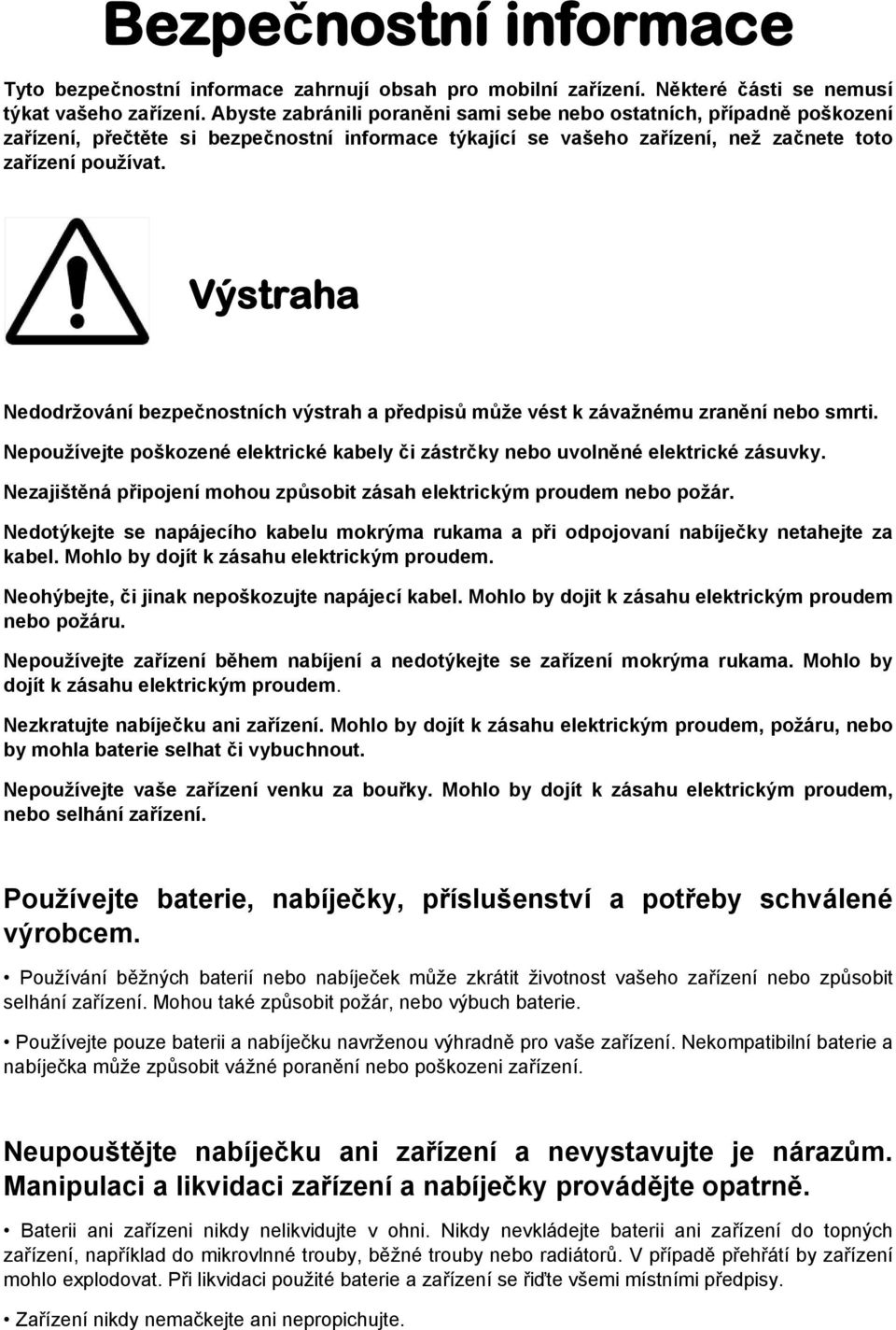 Výstraha Nedodržování bezpečnostních výstrah a předpisů může vést k závažnému zranění nebo smrti. Nepoužívejte poškozené elektrické kabely či zástrčky nebo uvolněné elektrické zásuvky.