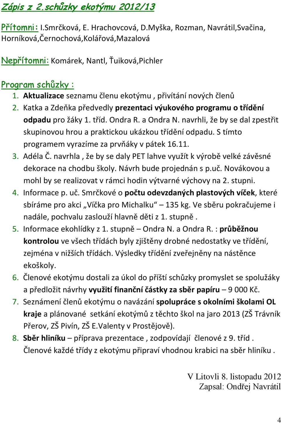 Katka a Zdeňka předvedly prezentaci výukového programu o třídění odpadu pro žáky 1. tříd. Ondra R. a Ondra N. navrhli, že by se dal zpestřit skupinovou hrou a praktickou ukázkou třídění odpadu.