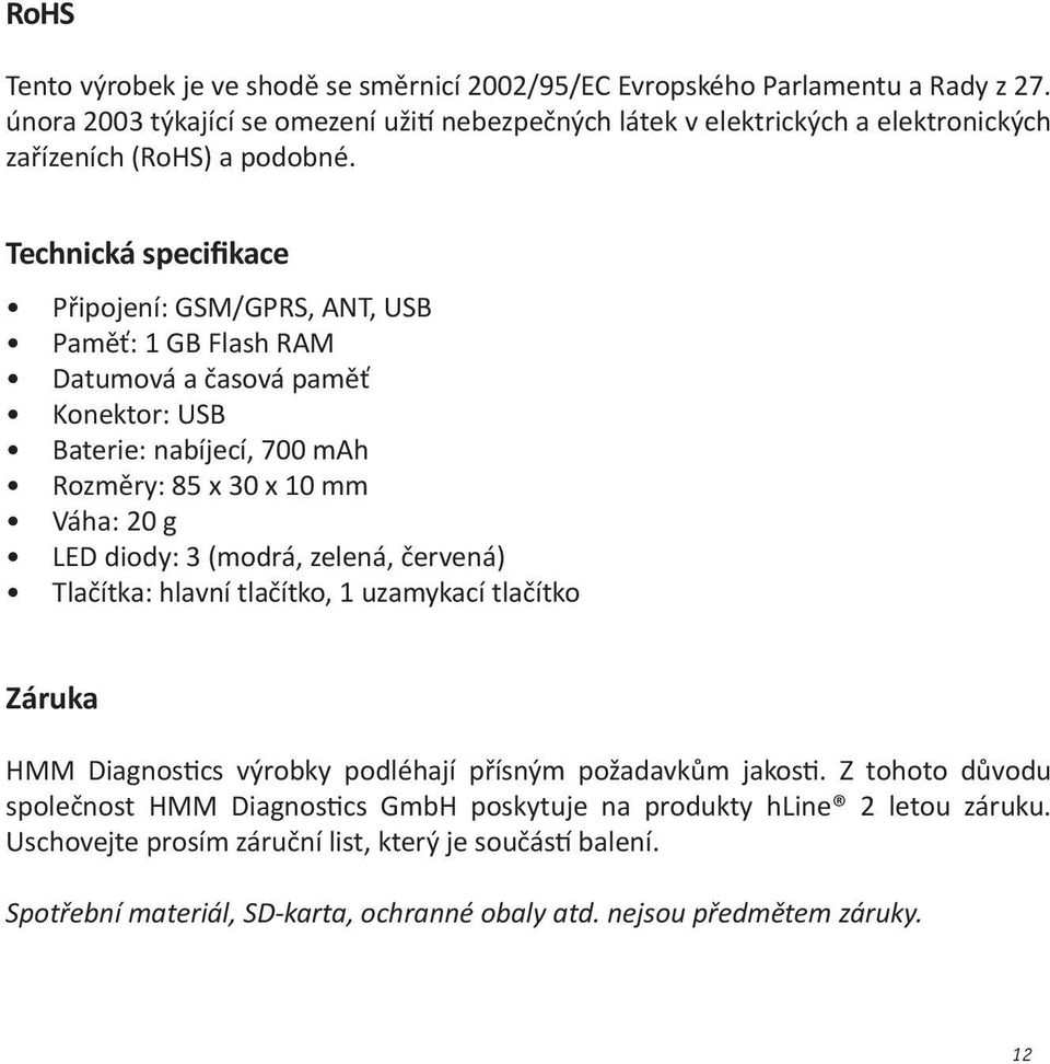 Technická specifikace Připojení: GSM/GPRS, ANT, USB Paměť: 1 GB Flash RAM Datumová a časová paměť Konektor: USB Baterie: nabíjecí, 700 mah Rozměry: 85 x 30 x 10 mm Váha: 20 g LED diody: 3