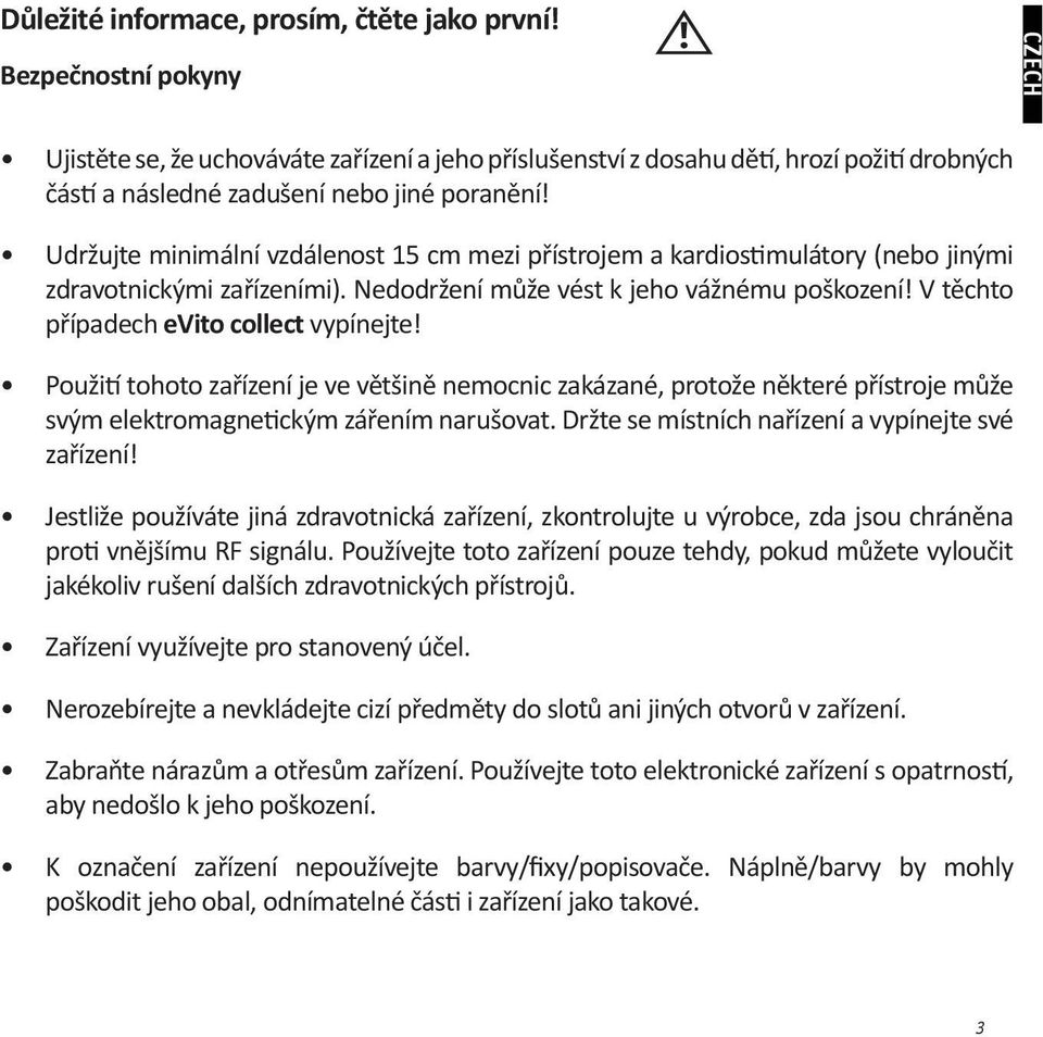 Udržujte minimální vzdálenost 15 cm mezi přístrojem a kardiostimulátory (nebo jinými zdravotnickými zařízeními). Nedodržení může vést k jeho vážnému poškození!