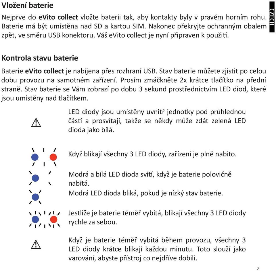 Stav baterie můžete zjistit po celou dobu provozu na samotném zařízení. Prosím zmáčkněte 2x krátce tlačítko na přední straně.