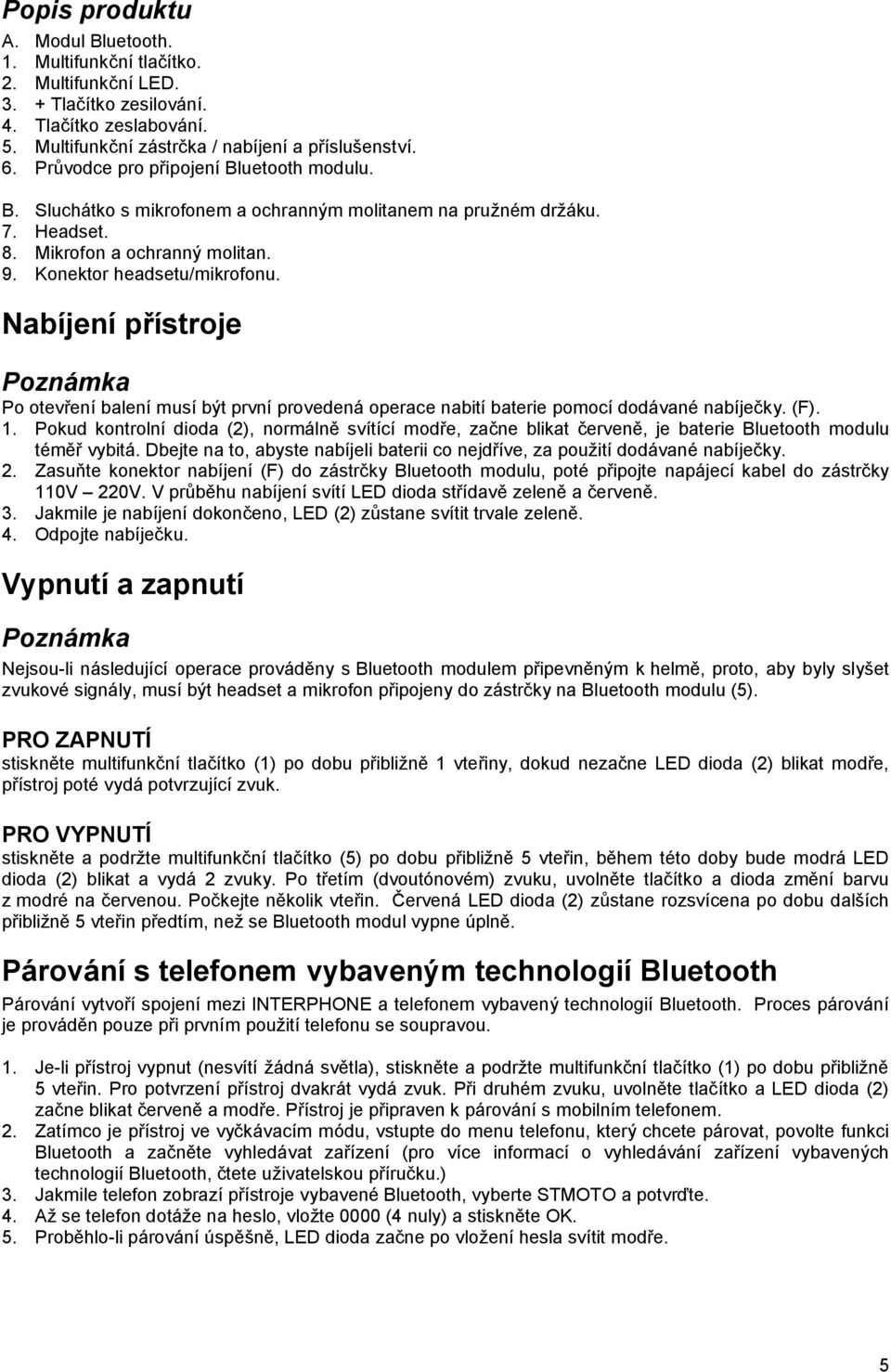 Nabíjení přístroje Po otevření balení musí být první provedená operace nabití baterie pomocí dodávané nabíječky. (F). 1.