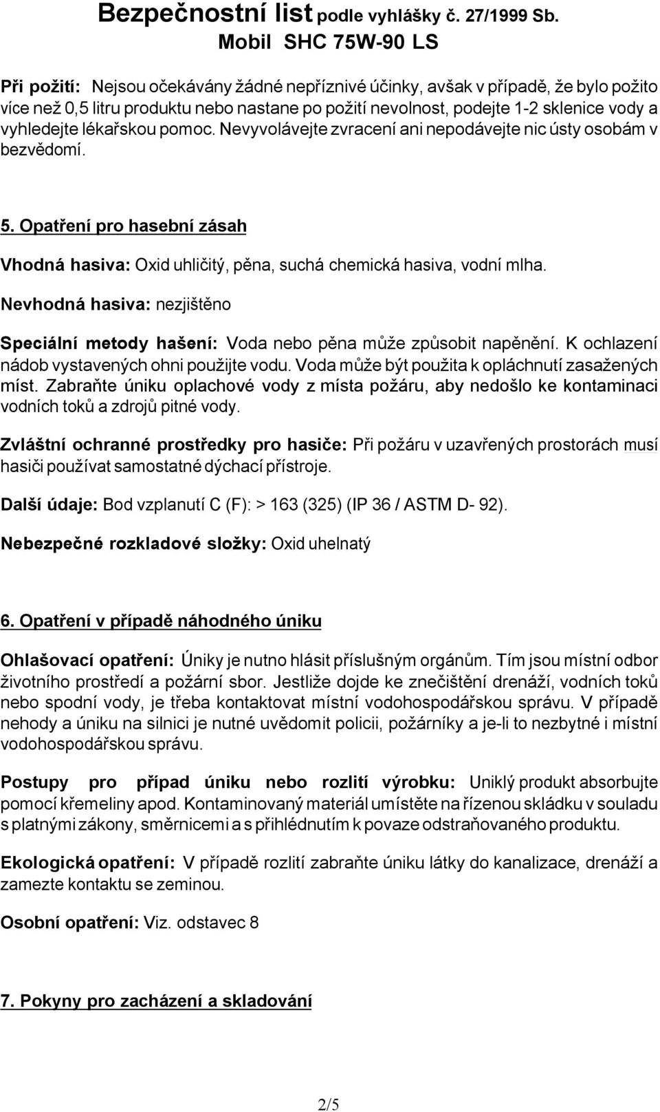 Nevhodná hasiva: nezjištěno Speciální metody hašení: Voda nebo pěna může způsobit napěnění. K ochlazení nádob vystavených ohni použijte vodu. Voda může být použita k opláchnutí zasažených míst.