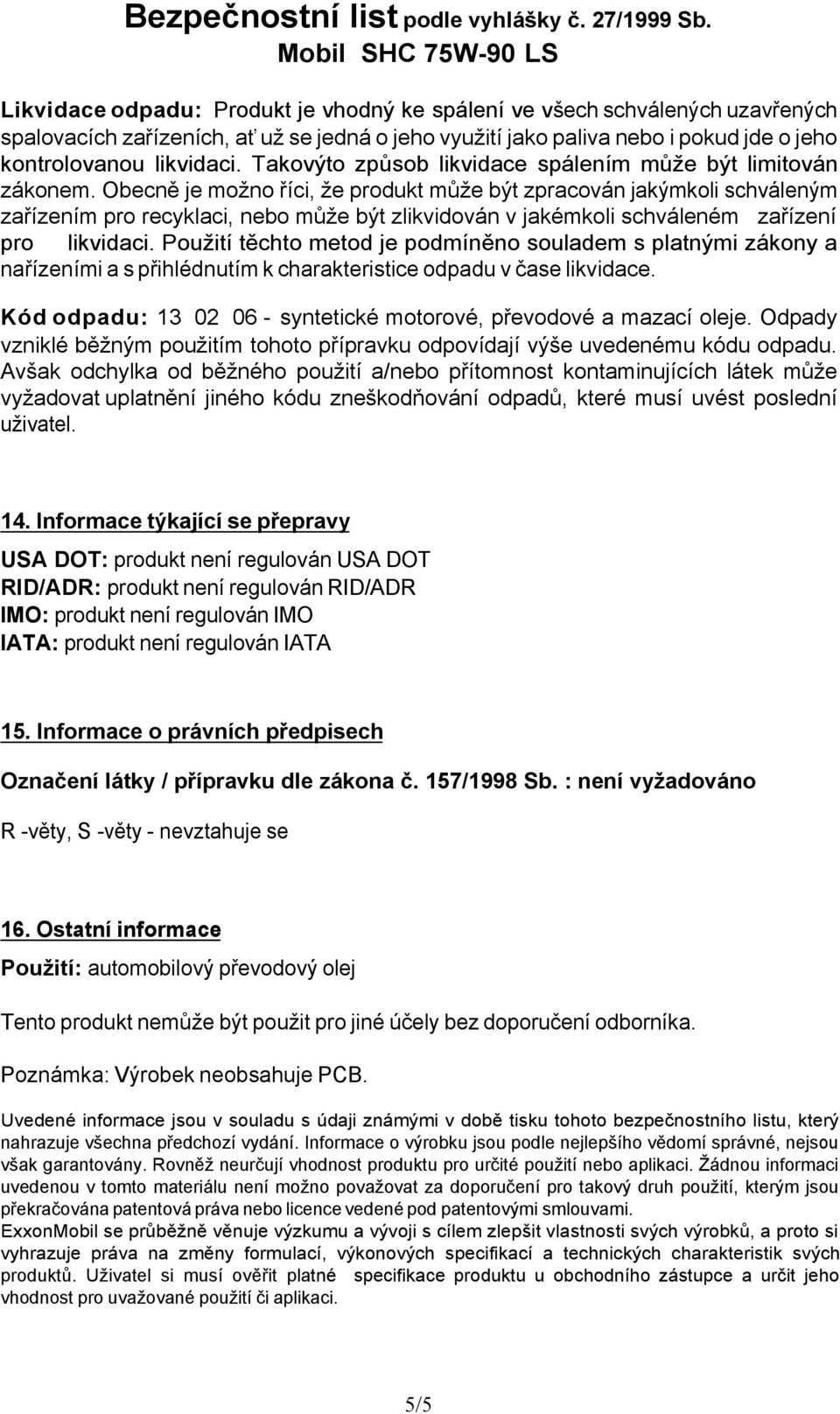 Obecně je možno říci, že produkt může být zpracován jakýmkoli schváleným zařízením pro recyklaci, nebo může být zlikvidován v jakémkoli schváleném zařízení pro likvidaci.