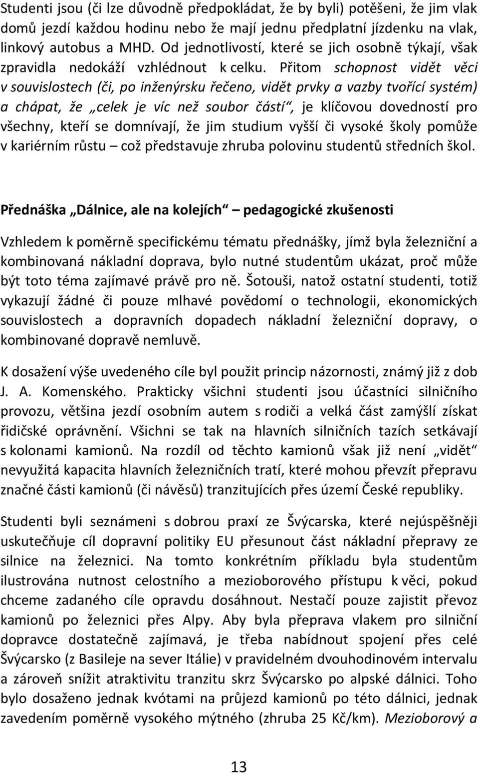 Přitom schopnost vidět věci v souvislostech (či, po inženýrsku řečeno, vidět prvky a vazby tvořící systém) a chápat, že celek je víc než soubor částí, je klíčovou dovedností pro všechny, kteří se