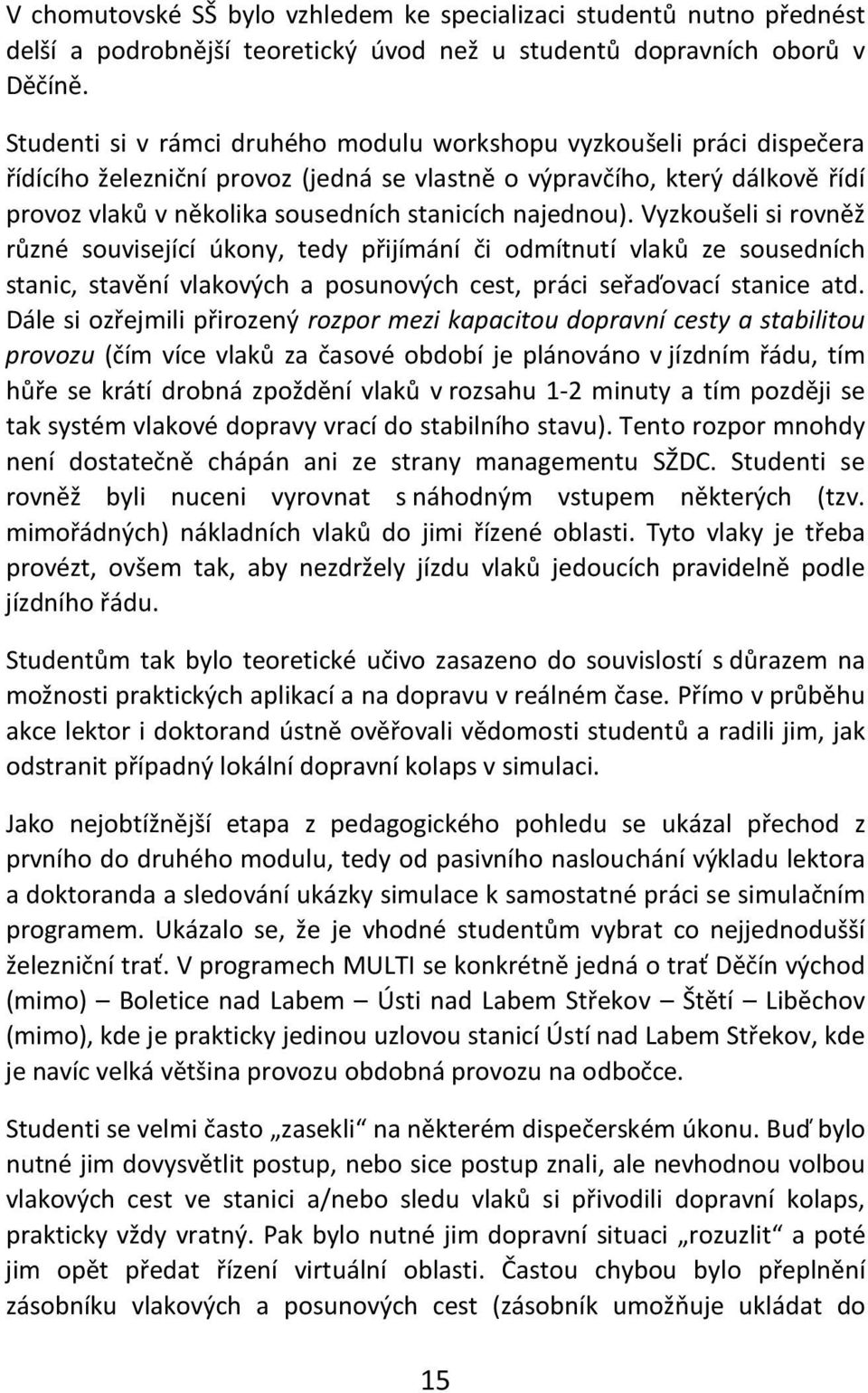 najednou). Vyzkoušeli si rovněž různé související úkony, tedy přijímání či odmítnutí vlaků ze sousedních stanic, stavění vlakových a posunových cest, práci seřaďovací stanice atd.