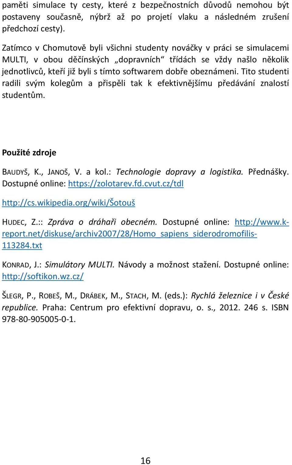 obeznámeni. Tito studenti radili svým kolegům a přispěli tak k efektivnějšímu předávání znalostí studentům. Použité zdroje BAUDYŠ, K., JANOŠ, V. a kol.: Technologie dopravy a logistika. Přednášky.