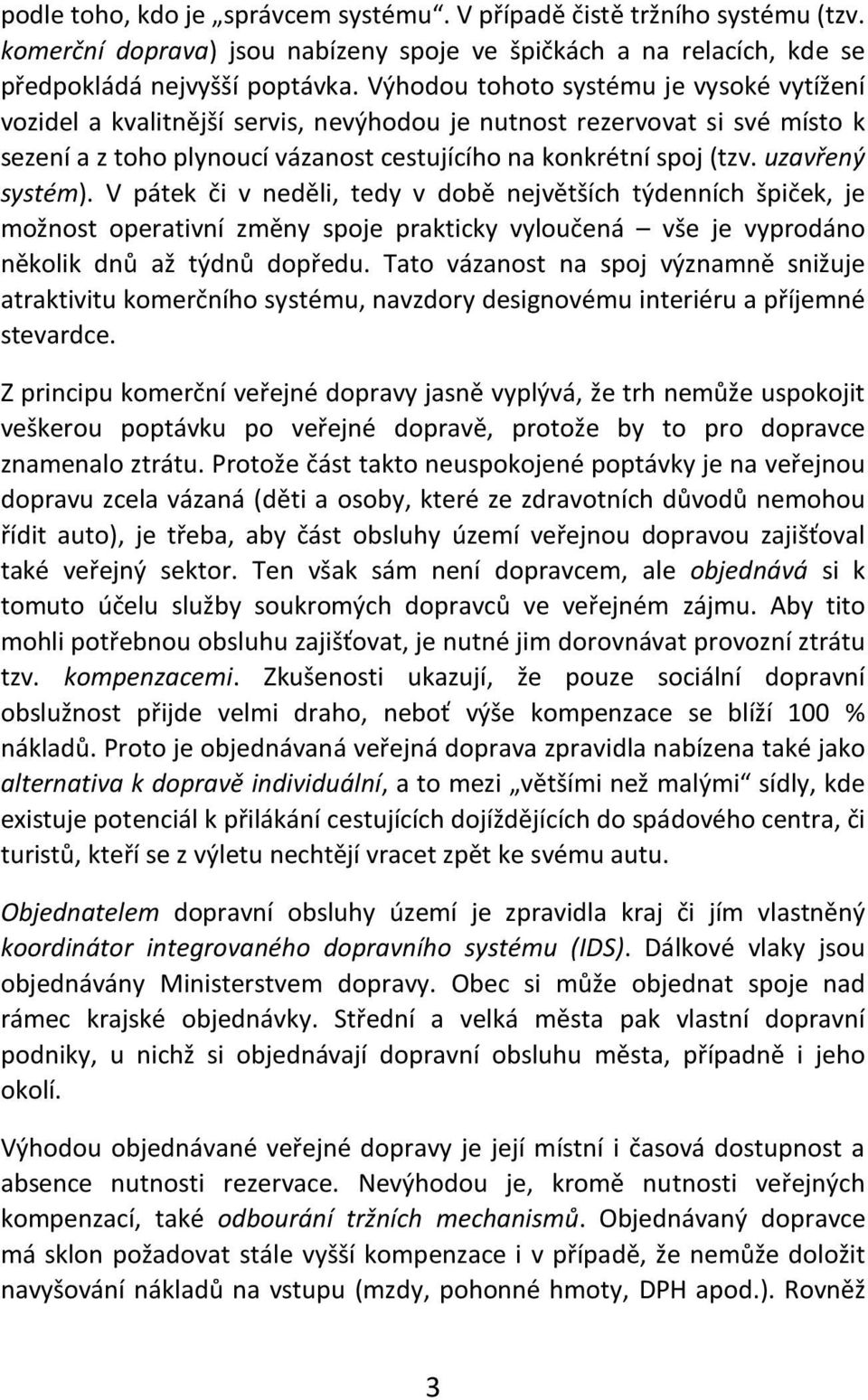 uzavřený systém). V pátek či v neděli, tedy v době největších týdenních špiček, je možnost operativní změny spoje prakticky vyloučená vše je vyprodáno několik dnů až týdnů dopředu.