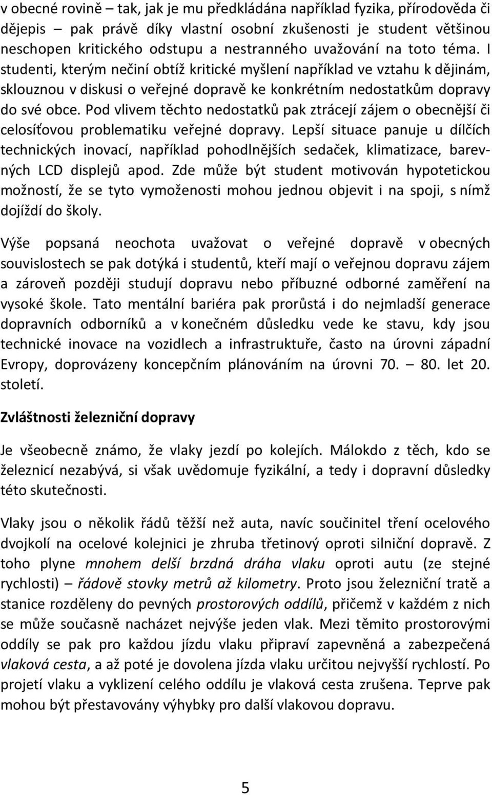 Pod vlivem těchto nedostatků pak ztrácejí zájem o obecnější či celosíťovou problematiku veřejné dopravy.