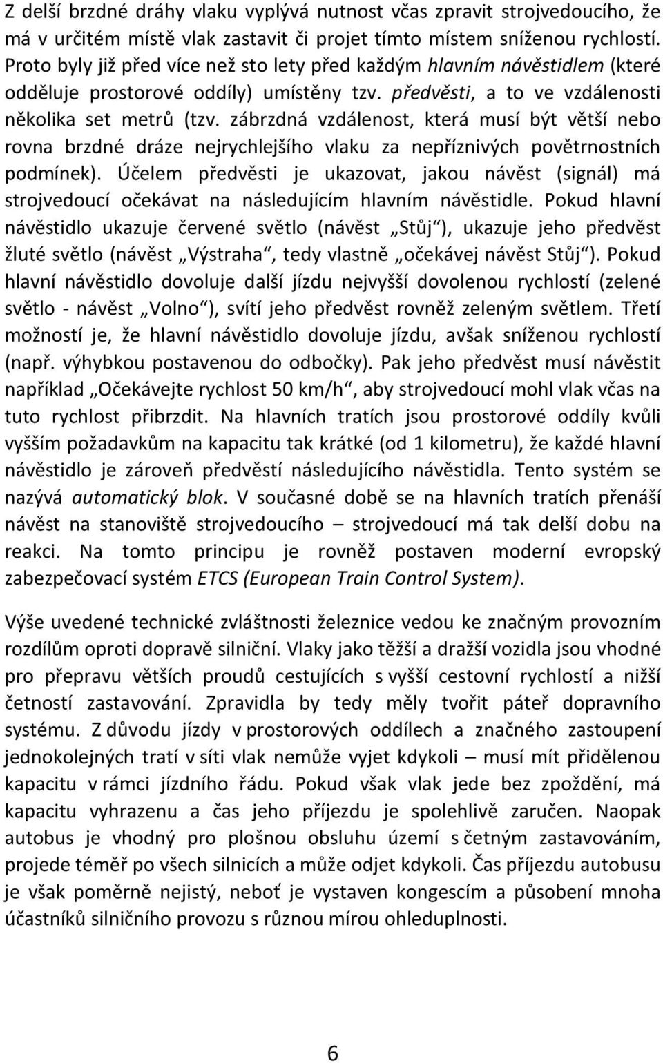 zábrzdná vzdálenost, která musí být větší nebo rovna brzdné dráze nejrychlejšího vlaku za nepříznivých povětrnostních podmínek).